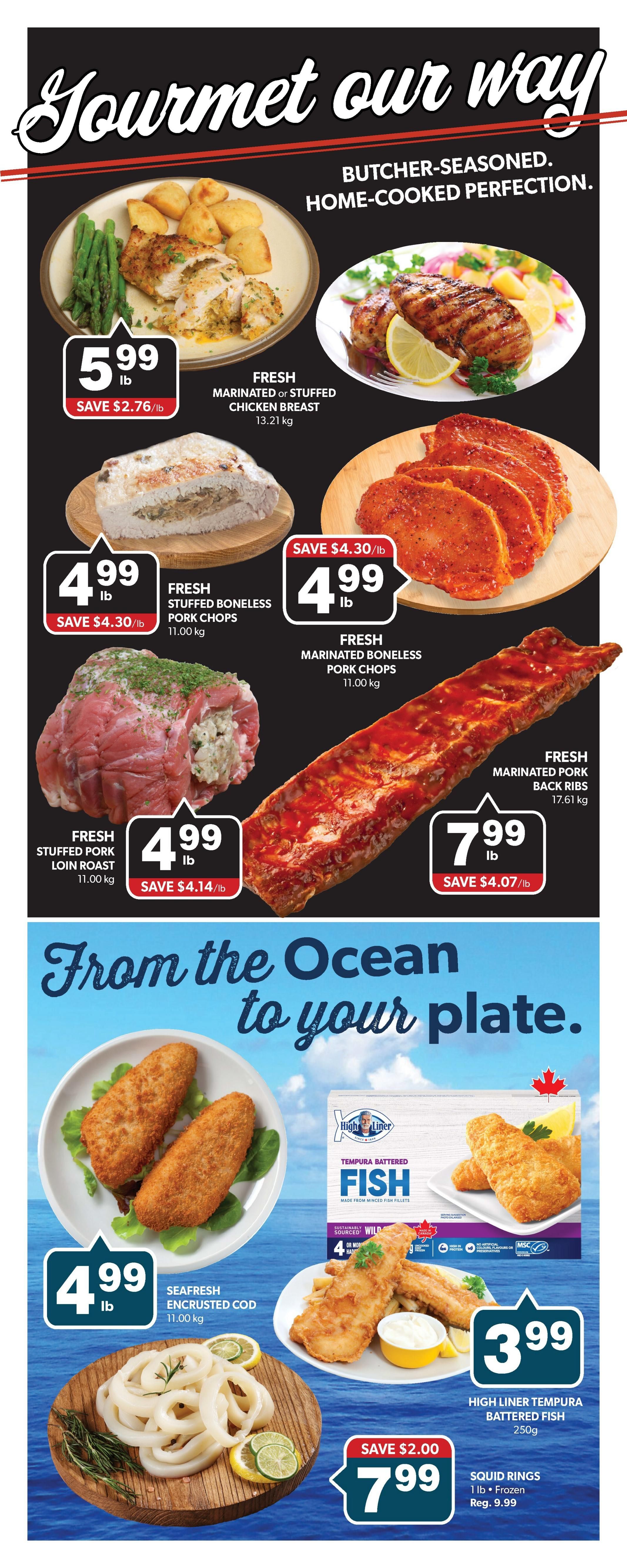 Colemans weekly flyer specials page 7. Featuring 'Gourmet our way' butcher-seasoned, home-cooked perfection. Fresh Marinated or Stuffed Chicken Breast is $5.99 lb, save $2.76/lb. Fresh Stuffed Boneless Pork Chops are $4.99 lb, save $4.30/lb. Fresh Marinated Boneless Pork Chops are $4.99 lb, save $4.30/lb. Fresh Stuffed Pork Loin Roast is $4.99 lb, save $4.14/lb. Fresh Marinated Pork Back Ribs are $7.99 lb, save $4.07/lb. 'From the Ocean to your plate.' Seafresh Encrusted Cod is $4.99 lb. High Liner Tempura Battered Fish (250g) is $3.99. Squid Rings (1 lb, frozen) are $7.99, save $2.00, regular price $9.99.