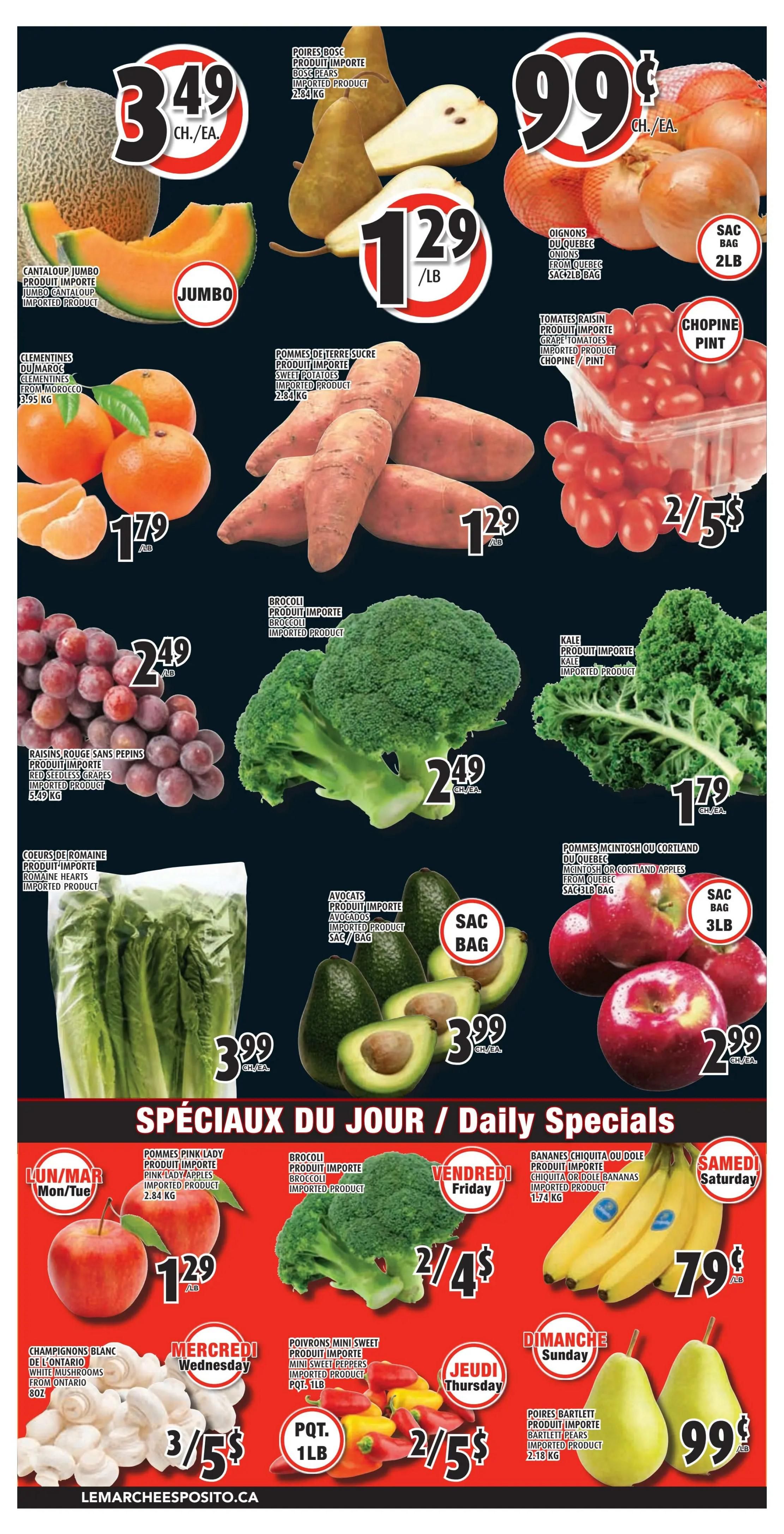 Esposito Weekly Flyer Specials Page 4. Featuring Jumbo Cantaloupe for $3.49 each. Bosc Pears are $1.29 per pound. Quebec Onions are $0.99 each for a 2lb bag. Clementines from Morocco are $1.79. Imported Sweet Potatoes are $1.29 per pound. Grape Tomatoes are 2 for $5. Red Seedless Grapes are $2.49 per pound. Imported Broccoli is $2.49 each. Imported Kale is $1.79 each. Romaine Hearts are $3.99 each. Imported Avocados are $3.99 per bag. McIntosh or Cortland Apples are $2.99 for a 3lb bag. Daily Specials include: Pink Lady Apples on Monday/Tuesday for $1.29 per pound. Broccoli on Friday for 2 for $4. Chiquita or Dole Bananas on Saturday for $0.79 per pound. White Mushrooms from Ontario on Wednesday for 3 for $5. Mini Sweet Peppers on Thursday for 2 for $5. Bartlett Pears on Sunday for $0.99 per pound.