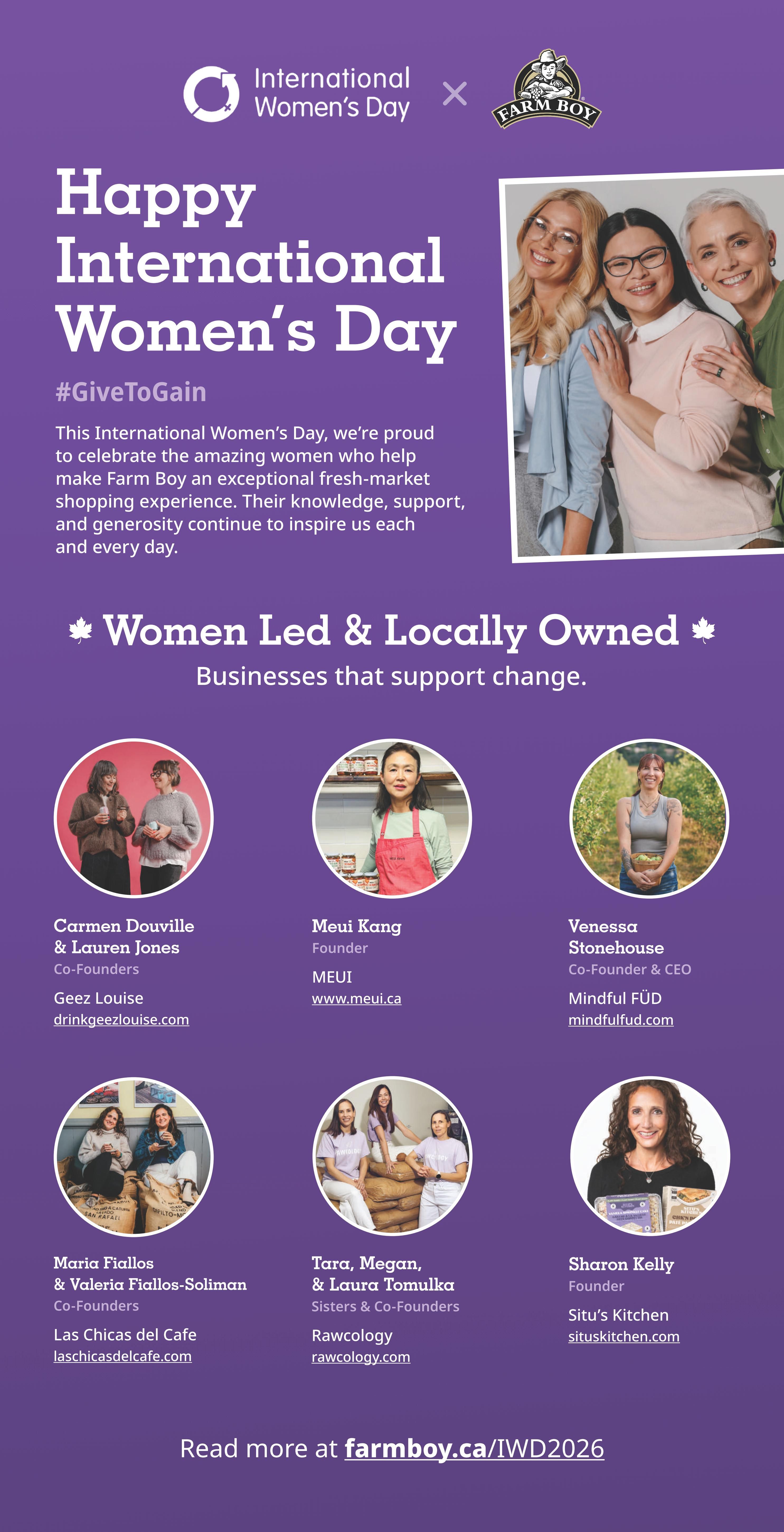 Farm Boy weekly flyer specials, page 8. Happy International Women's Day with the #GiveToGain campaign celebrating women who help make Farm Boy an exceptional fresh-market shopping experience. Features 'Women Led & Locally Owned Businesses that support change.' Includes profiles of: Carmen Douville & Lauren Jones, Co-Founders of Geez Louise (drinkgeezlouise.com); Meui Kang, Founder of MEUI (www.meui.ca); Venessa Stonehouse, Co-Founder & CEO of Mindful FÜD (mindfulfud.com); Maria Fiallos & Valeria Fiallos-Soliman, Co-Founders of Las Chicas del Cafe (laschicasdelcafe.com); Tara, Megan, & Laura Tomulka, Sisters & Co-Founders of Rawcology (rawcology.com); and Sharon Kelly, Founder of Situ's Kitchen (situskitchen.com). Read more at farmboy.ca/IWD2026.