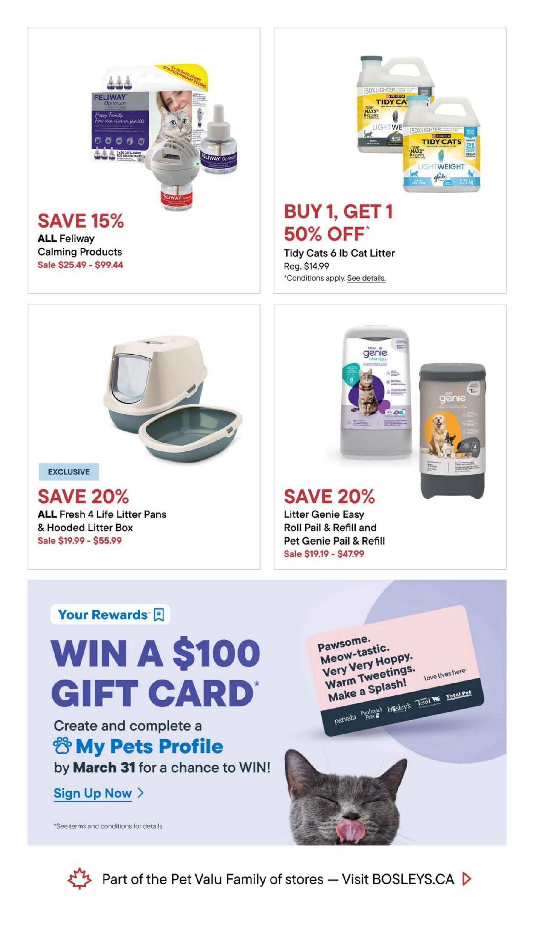 Bosley's flyer page 10 features savings on pet products. Save 15% on all Feliway Calming Products, on sale for $25.49 - $99.44. Buy 1, Get 1 50% off on Tidy Cats 6 lb Cat Litter, regularly $14.99. Exclusive offer: Save 20% on all Fresh 4 Life Litter Pans & Hooded Litter Box, on sale for $19.99 - $55.99. Save 20% on Litter Genie Easy Roll Pail & Refill and Pet Genie Pail & Refill, on sale for $19.19 - $47.99. Additionally, create and complete a My Pets Profile by March 31 for a chance to win a $100 gift card. This page is part of the Pet Valu Family of stores.