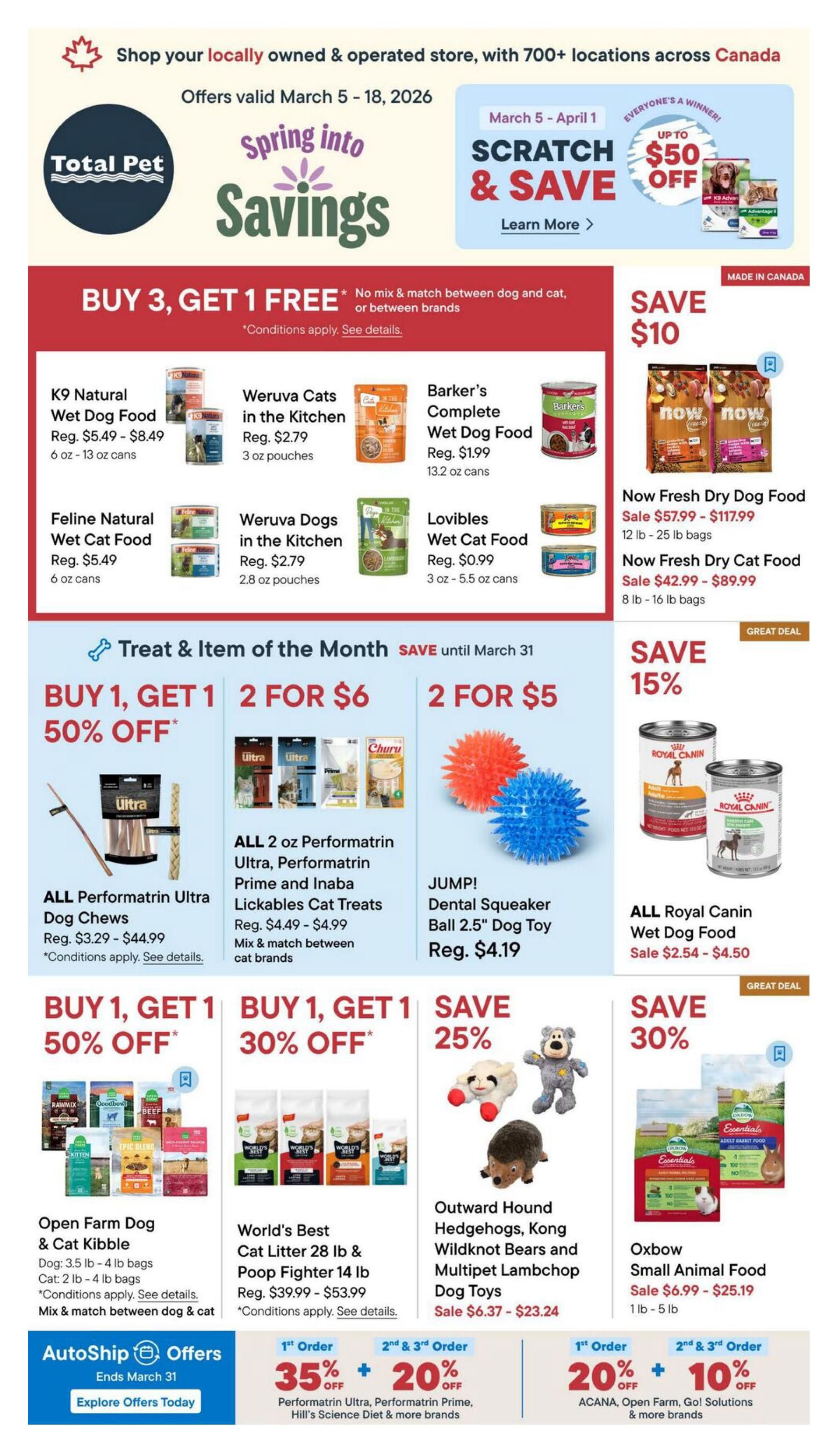 Total Pet flyer specials valid March 5 - 18, 2026. Features 'Spring into Savings' with a 'Scratch & Save' event up to $50 off. Promotions include BUY 3, GET 1 FREE on select dog and cat food like K9 Natural Wet Dog Food, Weruva Cats in the Kitchen, Barker's Complete Wet Dog Food, Feline Natural Wet Cat Food, Weruva Dogs in the Kitchen, and Lovibles Wet Cat Food. Save $10 on Now Fresh Dry Dog Food (12 lb - 25 lb bags) and Now Fresh Dry Cat Food (8 lb - 16 lb bags). Treat & Item of the Month offers until March 31: BUY 1, GET 1 50% OFF on ALL Performatrin Ultra Dog Chews; 2 for $6 on ALL 2 oz Performatrin Prime and Inaba Lickables Cat Treats (mix & match); and 2 for $5 on JUMP! Dental Squeaker Ball 2.5' Dog Toy. Save 15% on ALL Royal Canin Wet Dog Food. Additional offers: BUY 1, GET 1 50% OFF on Open Farm Dog & Cat Kibble; BUY 1, GET 1 30% OFF on World's Best Cat Litter 28 lb & Poop Fighter 14 lb. Save 25% on Outward Hound Hedgehogs, Kong Wildknots Bears and Multipet Lambchop Dog Toys. Save 30% on Oxbow Small Animal Food (1 lb - 5 lb). AutoShip offers end March 31 with 35% off the 1st order and 20% off 2nd & 3rd orders for Performatrin Ultra, Performatrin Prime, Hill's Science Diet & more brands. Also, 20% off the 1st order and 10% off 2nd & 3rd orders for ACANA, Open Farm, Go! Solutions & more brands.