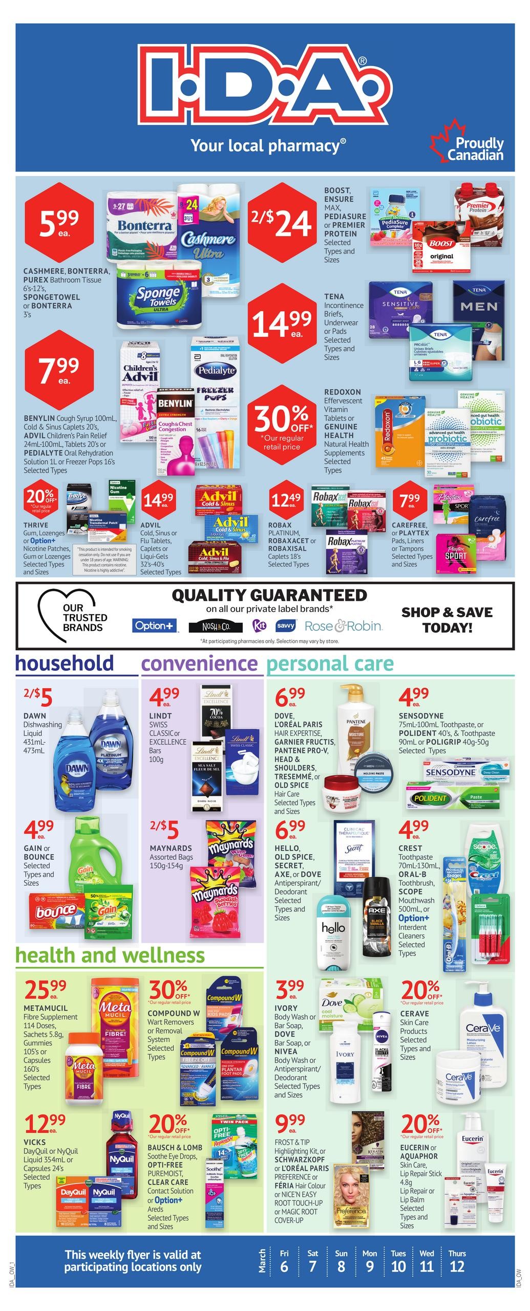 I.D.A. Pharmacy weekly flyer specials page 1. Featured household items include Bonterra or Cashmere Ultra bathroom tissue 24 rolls for $5.99 ea., SpongeTowels or Bonterra 6-12 rolls for $7.99 ea. Boost, Ensure, Max, PediaSure or Premier Protein drinks are 2 for $24. Tena Incontinence Briefs, Underwear or Pads are $14.99 ea. Benylin Cough Syrup 100ml, Cold & Sinus Caplets 20's, Advil Children's Pain Relief 24ml-100ml, Tablets 20's or PediaLyte Oral Rehydration Solution 1L or Freezer Pops 16s are $7.99 ea. Thrive Gum, Lozenges or Option+ Nicotine Patches are 20% off. Advil Cold, Sinus or Flu Tablets, Caplets or Liqui-Gels 32's-40's are $14.99 ea. Robax Platinum, Robaxacet or Robaxisal Caplets 18's are $12.49 ea. Redux Effervescent Vitamin Tablets or Genuine Health Natural Health Supplements are 30% off. Carefree or Playtex Pads, Liners or Tampons are $7.99 ea. Household items include Dawn Dishwashing Liquid 431ml-473ml for 2 for $5, and Gain or Bounce Laundry Detergent or Fabric Softener for $4.99 ea. Convenience items include Lindt Swiss Classic or Excellence Bars 100g for $4.99 ea., and Maynards Assorted Bags 150g-154g for 2 for $5. Personal care includes Dove, L'Oréal Paris, Hair Expertise, Garnier Fructis, Pantene Pro-V, Head & Shoulders, Tresemmé, or Old Spice Hair Care for $6.99 ea. Hello, Old Spice, Secret, Axe, or Dove Antiperspirant/Deodorant are $6.99 ea. Sensodyne Toothpaste 75ml-100ml, Poligrip 40g-50g or Polident 40's are $4.99 ea. Crest Toothpaste 70ml-130ml, Oral-B Toothbrush, Scope Mouthwash, or Option+ Interdent Cleaners are $4.99 ea. Health and wellness products include Metamucil Fibre Supplement 114 Doses, Sachets 5.8g, Gummies 105's or Capsules 160's for $25.99 ea. Vicks DayQuil or NyQuil Liquid 354ml or Capsules 24's are $12.99 ea. Compound W Wart Removers or Removal System are 30% off. Bausch & Lomb Soothe Eye Drops, Opti-Free Puremoist, Clear Care or Solution are 20% off. Ivory Body Wash or Bar Soap, Dove Bar Soap, or Nivea Body Wash or Antiperspirant/Deodorant are $3.99 ea. Frost & Tip Highlighting Kit, or Schwarzkopf or L'Oréal Paris Preference or Féria Hair Colour or Nicen Easy Root Touch-Up or Magic Root Cover-Up are $9.99 ea. Cerave Skin Care Products are 20% off. Eucerin or Aquaphor Skin Care, Lip Repair Stick 4.8g, Lip Repair or Lip Balm are 20% off. This weekly flyer is valid at participating locations only.