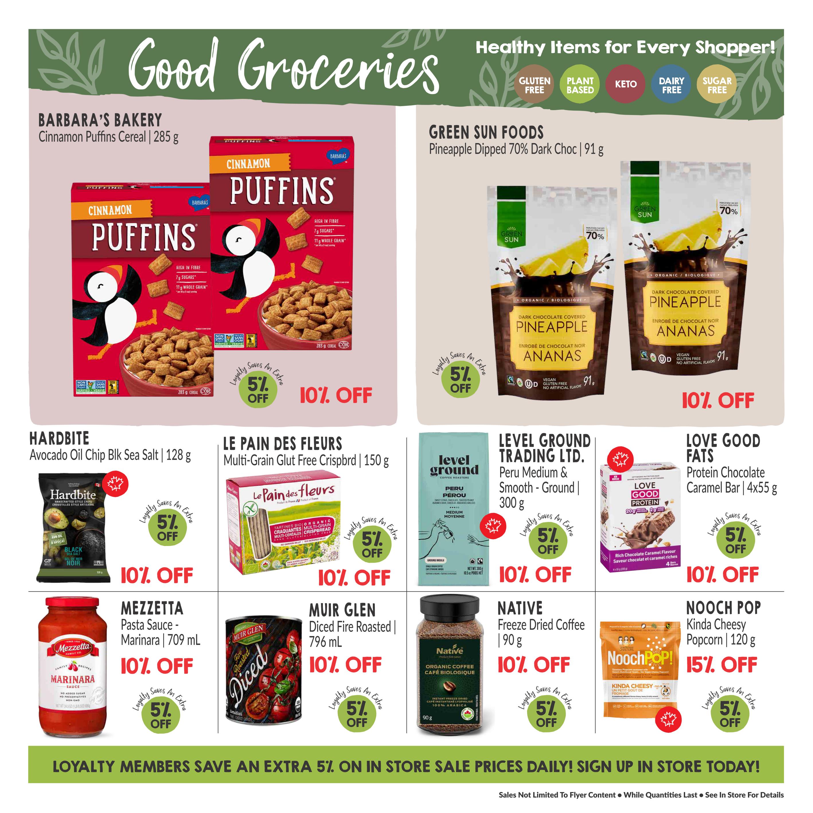 Good Groceries page 7 from Goodness Me! flyer featuring healthy items. Barbara's Bakery Cinnamon Puffins Cereal 285 g is 10% off. Green Sun Foods Pineapple Dipped 70% Dark Chocolate 91 g is 10% off. Hardbite Avocado Oil Chip Black Sea Salt 128 g is 10% off. Le Pain Des Fleurs Multi-Grain Gluten Free Crispbord 150 g is 10% off. Level Ground Trading Ltd. Peru Medium & Smooth Ground Coffee 300 g is 10% off. Love Good Fats Protein Chocolate Caramel Bar 4x55 g is 10% off. Mezzetta Pasta Sauce Marinara 709 mL is 10% off. Muir Glen Diced Fire Roasted Tomatoes 796 mL is 10% off. Native Organic Coffee Freeze Dried Coffee 90 g is 10% off. Nooch Pop Kinda Cheesy Popcorn 120 g is 15% off. All featured items offer an additional 5% off for loyalty members. The bottom banner states 'Loyalty Members Save an Extra 5% On In Store Sale Prices Daily! Sign Up In Store Today!'.