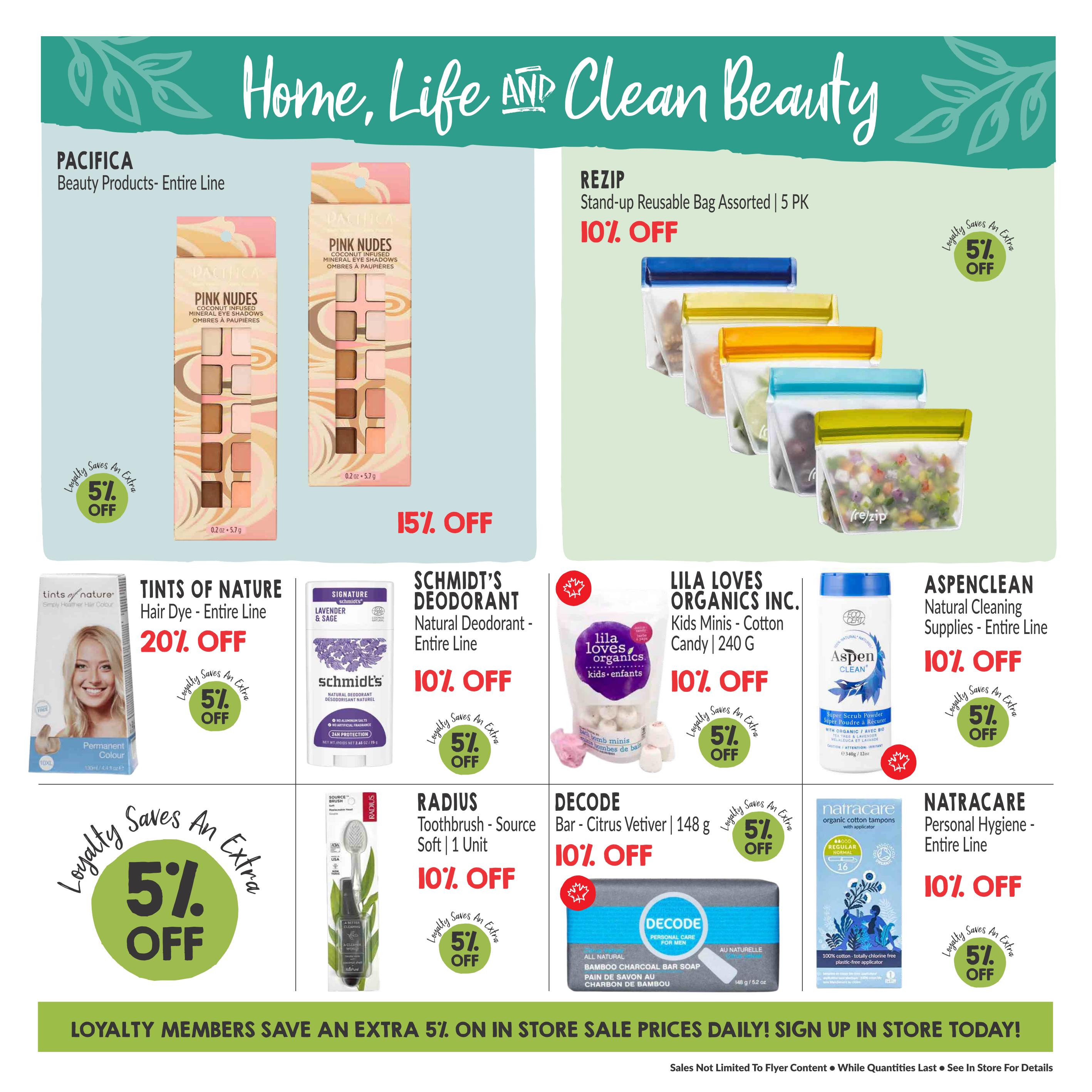 Goodness Me! flyer page 15 featuring 'Home, Life AND Clean Beauty' products. Offers include Pacifica Beauty Products - Entire Line with 15% off, and REZIP Stand-up Reusable Bags Assorted 5 PK with 10% off. Tints of Nature Hair Dye - Entire Line is 20% off. Schmidt's Natural Deodorant - Entire Line is 10% off. LILA LOVES ORGANICS INC. Kids Minis - Cotton Candy 240 G is 10% off. ASPENCLEAN Natural Cleaning Supplies - Entire Line is 10% off. RADIUS Toothbrush - Source Soft | 1 Unit is 10% off. DECODE Bar - Citrus Vetiver | 148 g is 10% off. NATRACARE Personal Hygiene - Entire Line is 10% off. All items have a loyalty offer for an extra 5% off. Loyalty members save an extra 5% on in-store sale prices daily. Sign up in store today.