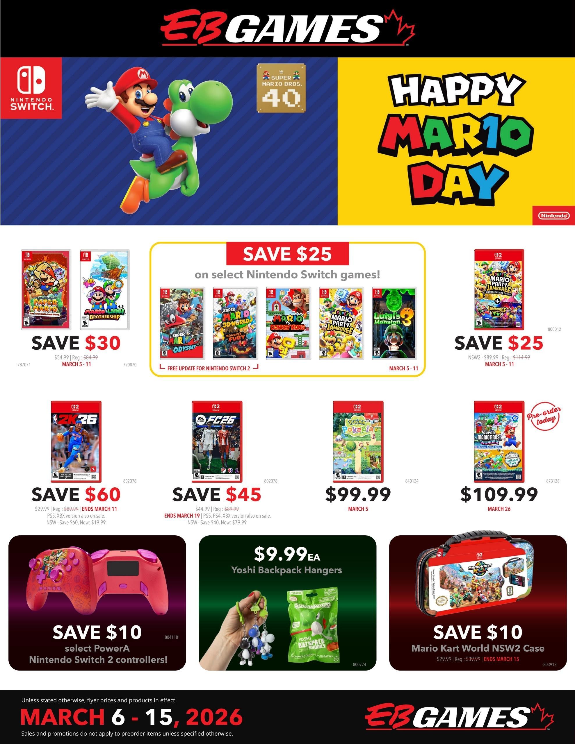 EB Games - GameStop flyer for March 6-15, 2026. Features 'Happy Mario Day' specials. Save $25 on select Nintendo Switch games including Paper Mario, Mario & Luigi: Bowser's Inside Story, Super Mario Odyssey, Super Mario 3D World + Bowser's Fury, Mario vs. Donkey Kong, Mario Party Superstars, and Luigi's Mansion 3. Save $30 on Paper Mario and Mario & Luigi: Bowser's Inside Story. Save $60 on 2K26, now $19.99. Save $45 on EA FC26, now $79.99. Get Pokemon: Let's Go, Pikachu! for $99.99. Pre-order Super Mario Bros. Wonder for $109.99. Save $10 on select PowerA Nintendo Switch 2 controllers. Yoshi Backpack Hangers are $9.99 each. Save $10 on the Mario Kart World NSW2 Case, now $29.99.
