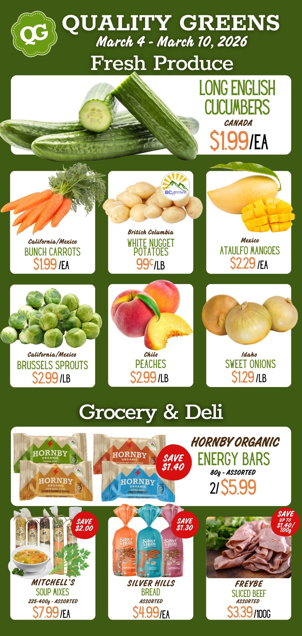 Quality Greens Farm Market flyer for March 4 to March 10, 2026, featuring fresh produce, grocery, and deli specials. The fresh produce section highlights Long English Cucumbers from Canada for $1.99 each. Bunch Carrots from California or Mexico are $1.99 each. British Columbia White Nugget Potatoes are 99 cents per pound. Ataulfo Mangoes from Mexico are $2.29 each. Brussels Sprouts from California or Mexico are $2.99 per pound. Peaches from Chile are $2.99 per pound. Sweet Onions from Idaho are $1.29 per pound. The grocery and deli section includes Hornby Organic Energy Bars, 80g assorted, available at 2 for $5.99, saving $1.40. Mitchell's Soup Mixes, 225-400g assorted, are $7.99 each, saving $2.00. Silver Hills Bread, assorted varieties, is $4.99 each, saving $1.30. Freybe Sliced Beef, assorted, is $3.39 per 100g, with savings up to $1.40 per 100g.