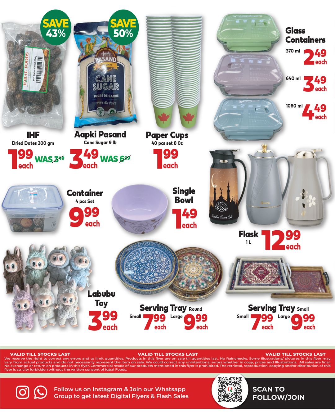 Iqbal Halal Foods weekly flyer specials page 7 features IHF Dried Dates 200 gm for $1.99 each, originally $3.49. Aapki Pasand Cane Sugar 9 lb is on sale for $3.49 each, down from $6.99. Paper Cups (40 pcs set, 8 oz) are $1.99 each. Glass Containers are available in 370 ml for $2.49 each, 640 ml for $3.49 each, and 1060 ml for $4.49 each. A 4 pcs set Container is priced at $9.99 each. A single bowl is $1.49 each. Labubu Toy is $3.99 each. Round Serving Trays are $7.99 for small and $9.99 for large. Small Serving Trays are $7.99 for small and $9.99 for large. A 1L Flask is $12.99 each. The flyer also includes a notice about valid till stocks last and how to follow Iqbal Halal Foods on Instagram and Whatsapp.