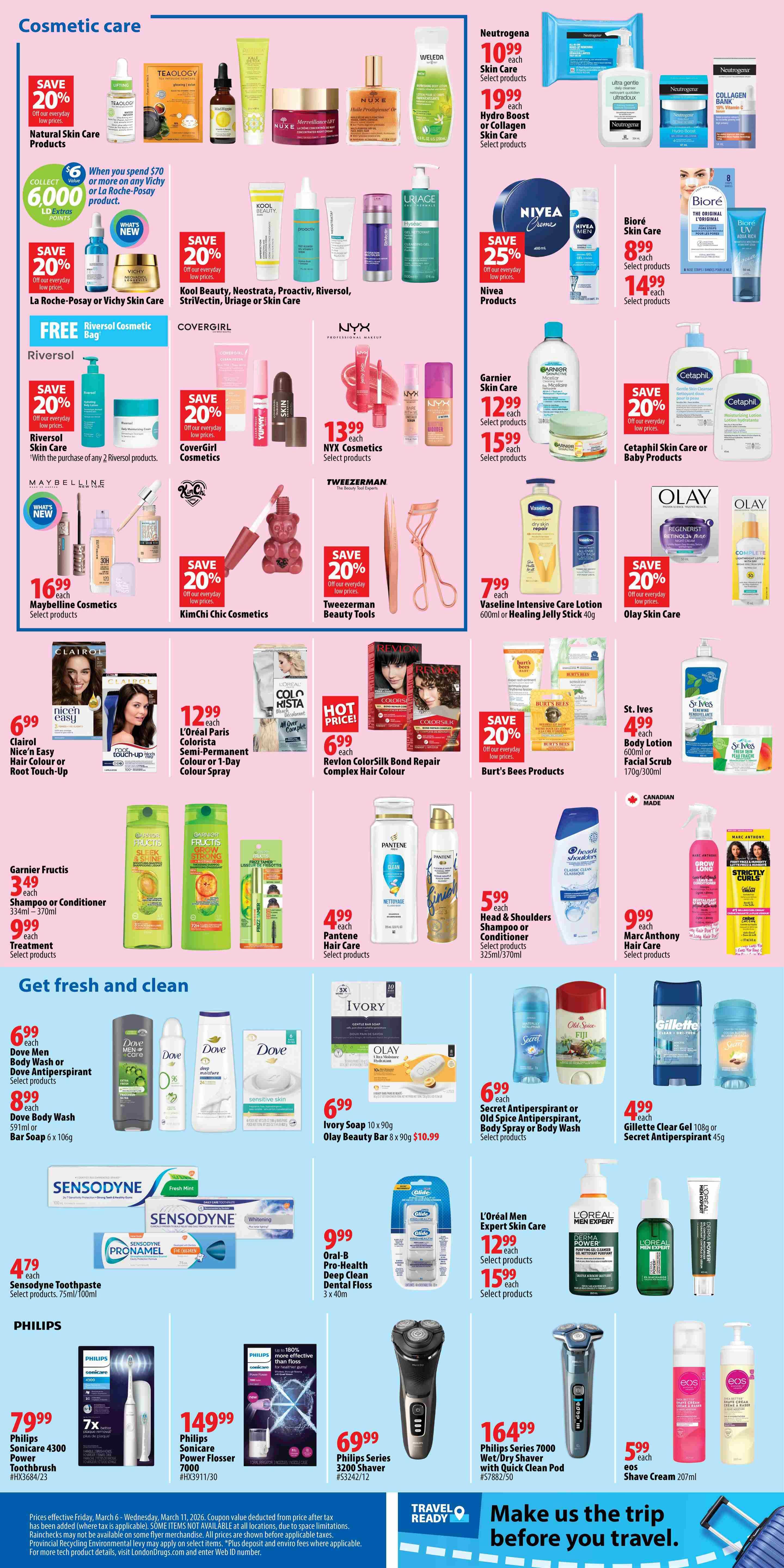 London Drugs Weekly Flyer Specials Page 3: Cosmetic care includes Neutrogena Skin Care for $10.99 each and Hydro Boost or Collagen Skin Care for $19.99 each. Weleda products are $19.99 each. Nivea Skin Care is 25% off. Bioré Skin Care is $8.99 each and select products are $14.99 each. La Roche-Posay or Vichy Skin Care is 20% off, with a bonus of 6,000 LD Extras Points when you spend $70 or more on Vichy or La Roche-Posay products. CoverGirl Cosmetics are 20% off. NYX Cosmetics are $13.99 each. Garnier Skin Care is $12.99 each and select products are $15.99 each. Cetaphil Skin Care or Baby Products are 20% off. Maybelline Cosmetics are $16.99 each. Kimchi Chic Cosmetics are 20% off. Tweezerman Beauty Tools are 20% off. Vaseline Intensive Care Lotion or Healing Jelly Stick is $7.99 each. Olay Skin Care is 20% off. Clairol Nice 'n Easy Hair Colour or Root Touch-Up is $6.99 each. L'Oréal Paris Colorista Semi-Permanent Colour or 1-Day Colour Spray is $12.99 each. Revlon ColorSilk Bond Repair Complex Hair Colour is $6.99 each. Burt's Bees Products are 20% off. St. Ives Body Lotion is $4.99 each and Facial Scrub is $4.99 each. Garnier Fructis Shampoo or Conditioner is $3.49 each, and Treatment products are $9.99 each. Pantene Hair Care is $4.99 each. Head & Shoulders Shampoo or Conditioner is $5.99 each. Marc Anthony Hair Care is $9.99 each. Get fresh and clean with Dove Men Body Wash or Antiperspirant for $6.99 each, and Dove Body Wash or Bar Soap for $8.99 each. Ivory Soap is $6.99 each. Olay Beauty Bar is $10.99. Secret Antiperspirant or Old Spice Antiperspirant, Body Spray or Body Wash is $6.99 each. Gillette Clear Gel is $4.99 each. Sensodyne Toothpaste Select products are $4.79 each. Oral-B Pro-Health Deep Clean Dental Floss is $9.99 each. L'Oréal Men Expert Skin Care select products are $12.99 and $15.99 each. Philips Sonicare 4300 Power Toothbrush is $79.99. Philips Sonicare Power Flosser 7000 is $149.99. Philips Series 3200 Shaver is $69.99. Philips Series 7000 Wet/Dry Shaver with Quick Clean Pod is $164.99. Eos Shave Cream is $5.99.