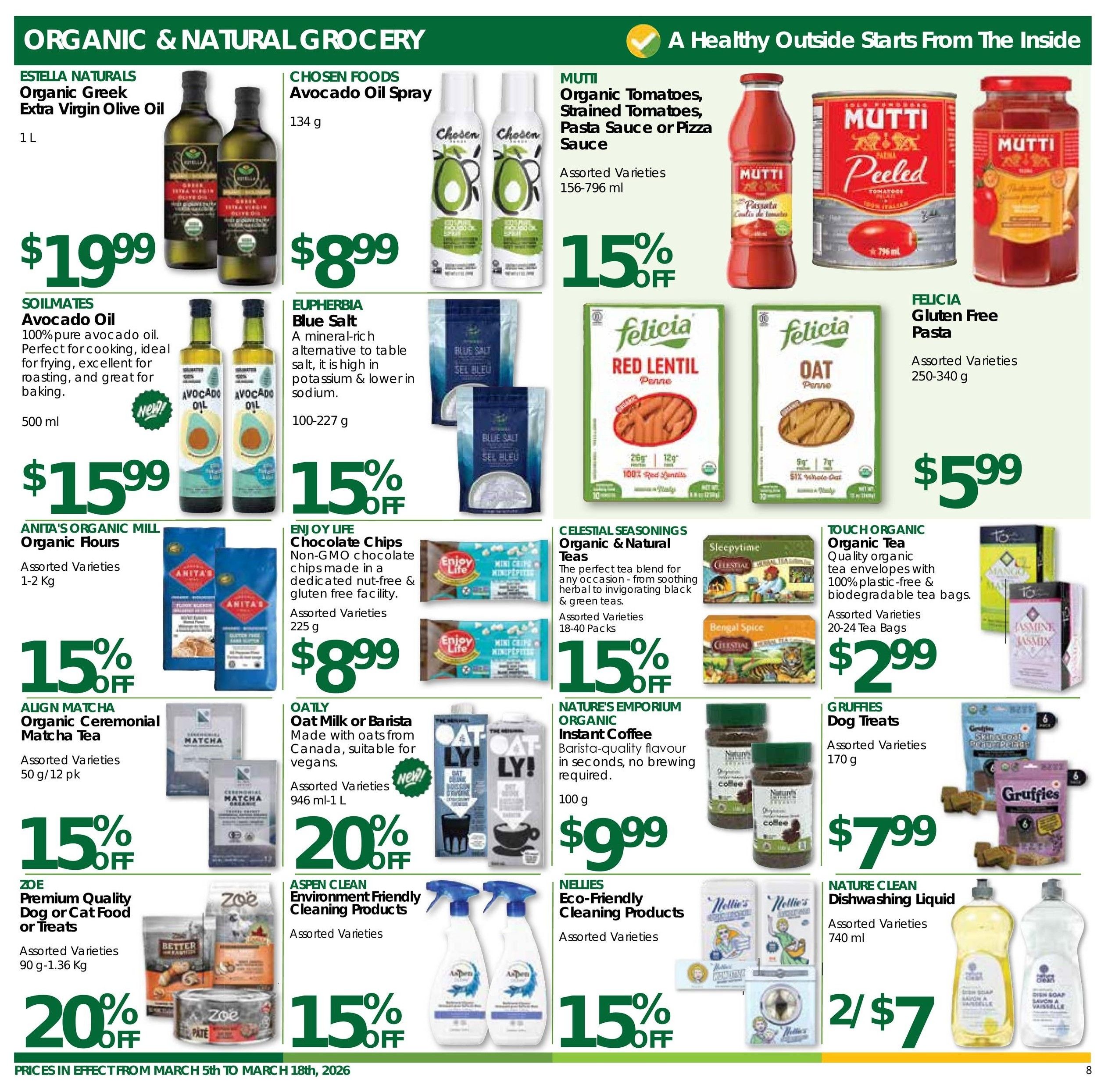 Nature's Emporium flyer page 8 features Organic & Natural Grocery specials. Estella Naturals Organic Greek Extra Virgin Olive Oil is $19.99 for 1 L. Chosen Foods Avocado Oil Spray is $8.99 for 134 g. Mutti Organic Tomatoes, Strained Tomatoes, Pasta Sauce or Pizza Sauce are 15% off, available in assorted varieties from 156-796 ml. Soilmates Avocado Oil is $15.99 for 500 ml. Euphe rbia Blue Salt is 15% off, available in 100-227 g sizes. Felicia Gluten Free Pasta is $5.99 for assorted varieties of 250-340 g. Anita's Organic Mill Organic Flours are 15% off for assorted varieties of 1-2 Kg. Enjoy Life Chocolate Chips are $8.99 for 225 g, made in a nut-free & gluten-free facility. Align Matcha Organic Ceremonial Matcha Tea is 15% off, 50 g/12 pk. Oatly Oat Milk or Barista is 20% off, available in 946 ml-1 L sizes. Celestial Seasonings Organic & Natural Teas are 15% off for assorted 18-40 pack varieties. Nature's Emporium Organic Instant Coffee is $9.99 for 100 g. Touch Organic Organic Tea bags are $2.99 for assorted 20-24 tea bag varieties. Gruffies Dog Treats are $7.99 for assorted varieties of 170 g. Zoe Premium Quality Dog or Cat Food or Treats are 20% off for assorted varieties of 90 g-1.36 Kg. Aspen Clean Environment Friendly Cleaning Products are 15% off for assorted varieties. Nellies Eco-Friendly Cleaning Products are 15% off for assorted varieties. Nature Clean Dishwashing Liquid is 2 for $7 for assorted varieties of 740 ml. Prices are in effect from March 5th to March 18th, 2026.