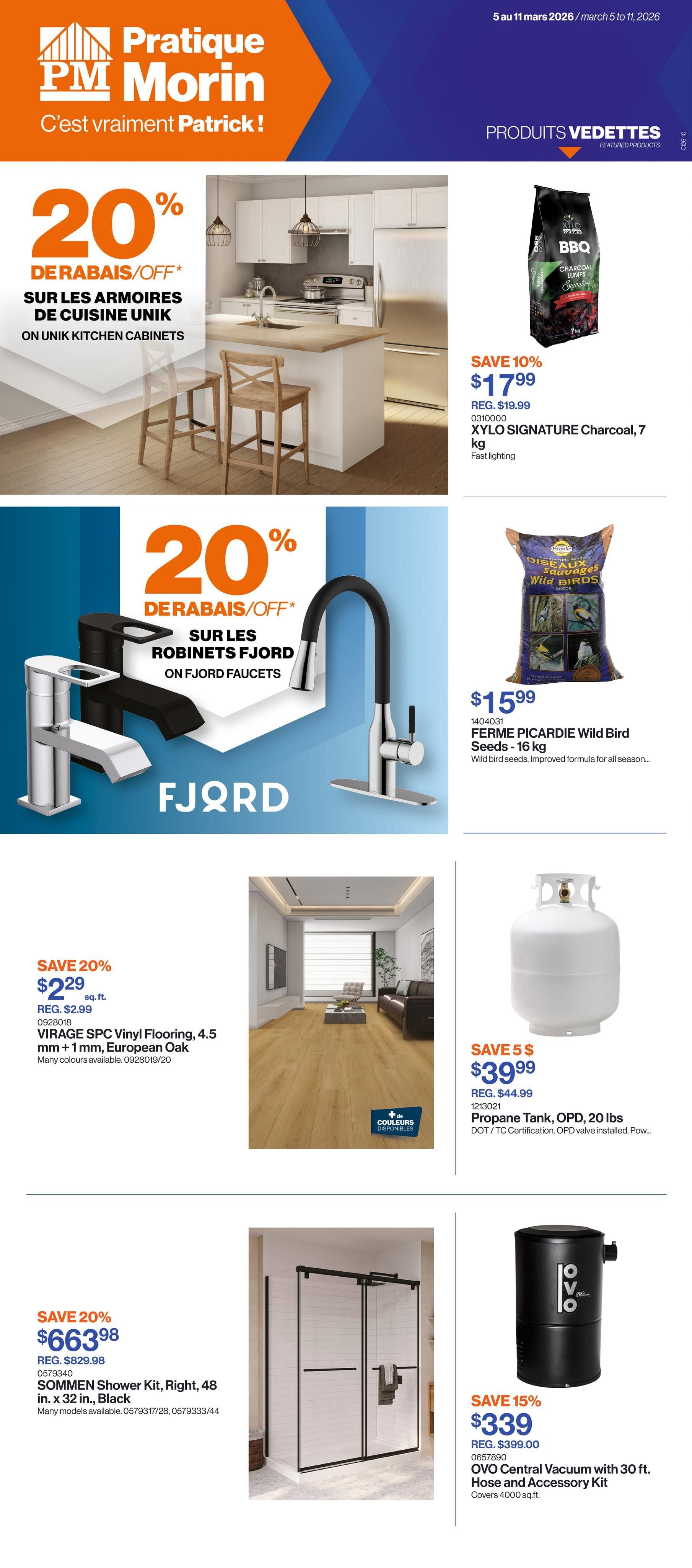 Patrick Morin weekly flyer specials page 1. Features 20% off UNIK kitchen cabinets. Also, 20% off FJORD faucets. Featured products include XYLO SIGNATURE Charcoal, 7 kg for $17.99 (save 10%), FERME PICARDIE Wild Bird Seeds, 16 kg for $15.99, VIRAGE SPC Vinyl Flooring, 4.5 mm x 1 mm, European Oak for $2.29 sq. ft. (save 20%), Propane Tank, OPD, 20 lbs for $39.99 (save $5), SOMMEN Shower Kit, Right, 48 in. x 32 in., Black for $663.98 (save 20%), and OVO Central Vacuum with 30 ft. Hose and Accessory Kit for $339 (save 15%).