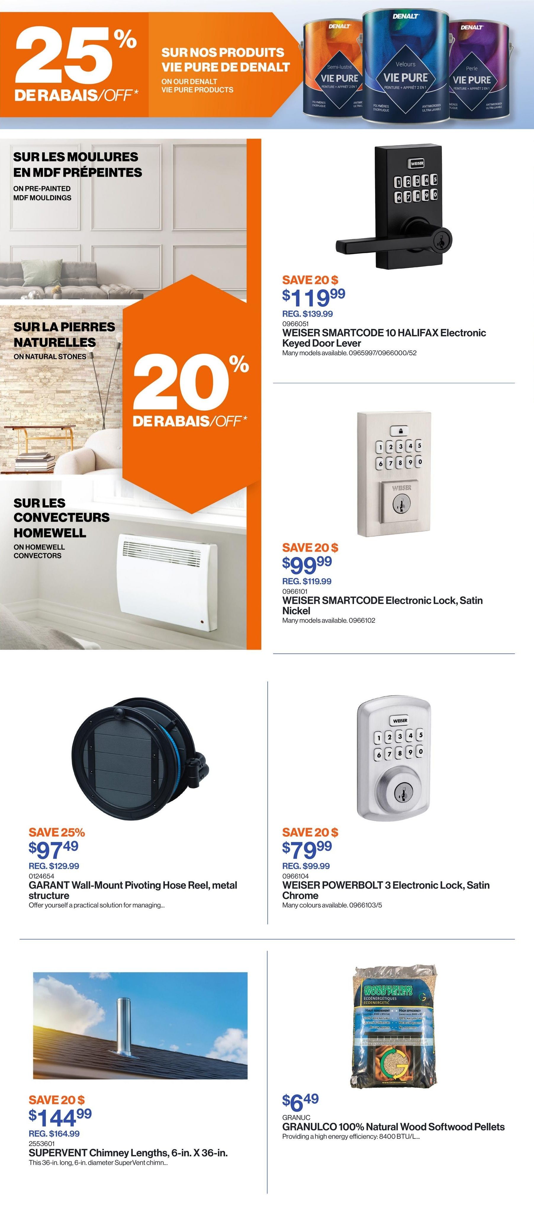 Patrick Morin Weekly Flyer Specials Page 2. Features 25% off Denalt Vie Pure products. Also on sale are pre-painted MDF mouldings and natural stones with 20% off. On Homewell convectors, save 20%. Featured products include: WEISER SMARTCODE 10 HALIFAX Electronic Keyed Door Lever for $119.99 (regular $139.99), WEISER SMARTCODE Electronic Lock, Satin Nickel for $99.99 (regular $119.99), GARANT Wall-Mount Pivoting Hose Reel, metal structure for $97.49 (regular $129.99), WEISER POWERBOLT 3 Electronic Lock, Satin Chrome for $79.99 (regular $99.99), and SUPERVENT Chimney Lengths, 6-in. X 36-in. for $144.99 (regular $164.99). Also available is GRANULCO 100% Natural Wood Softwood Pellets for $6.49.