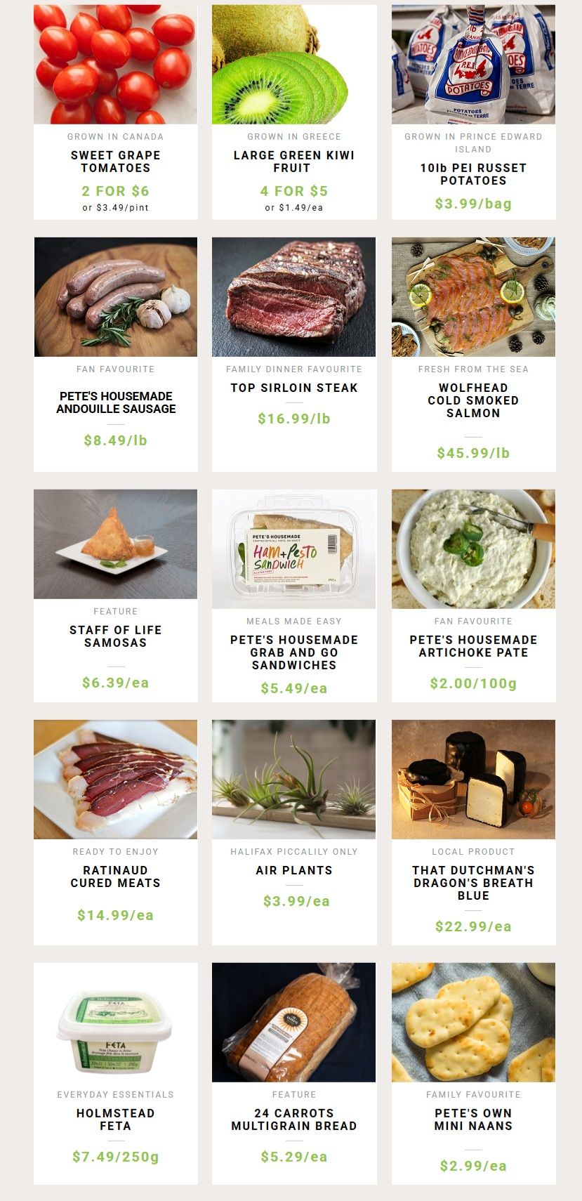 Pete's Frootique & Fine Foods weekly flyer specials, page 2. Featured items include: Sweet Grape Tomatoes, 2 for $6 or $3.49/pint; Large Green Kiwi Fruit, 4 for $5 or $1.49/each; 10lb PEI Russet Potatoes for $3.99/bag. Also available: Pete's Housemade Andouille Sausage for $8.49/lb; Top Sirloin Steak for $16.99/lb; Wolfhead Cold Smoked Salmon for $45.99/lb. Other specials include: Staff of Life Samosas for $6.39/each; Pete's Housemade Ham & Pesto Grab and Go Sandwiches for $5.49/each; Pete's Housemade Artichoke Pate for $2.00/100g. Ready to enjoy items: Ratinaud Cured Meats for $14.99/each. Halifax Piccalily only: Air Plants for $3.99/each. Local product: That Dutchman's Dragon's Breath Blue cheese for $22.99/each. Everyday essentials: Holmstead Feta for $7.49/250g. Featured: 24 Carrots Multigrain Bread for $5.29/each. Family Favourite: Pete's Own Mini Naans for $2.99/each.