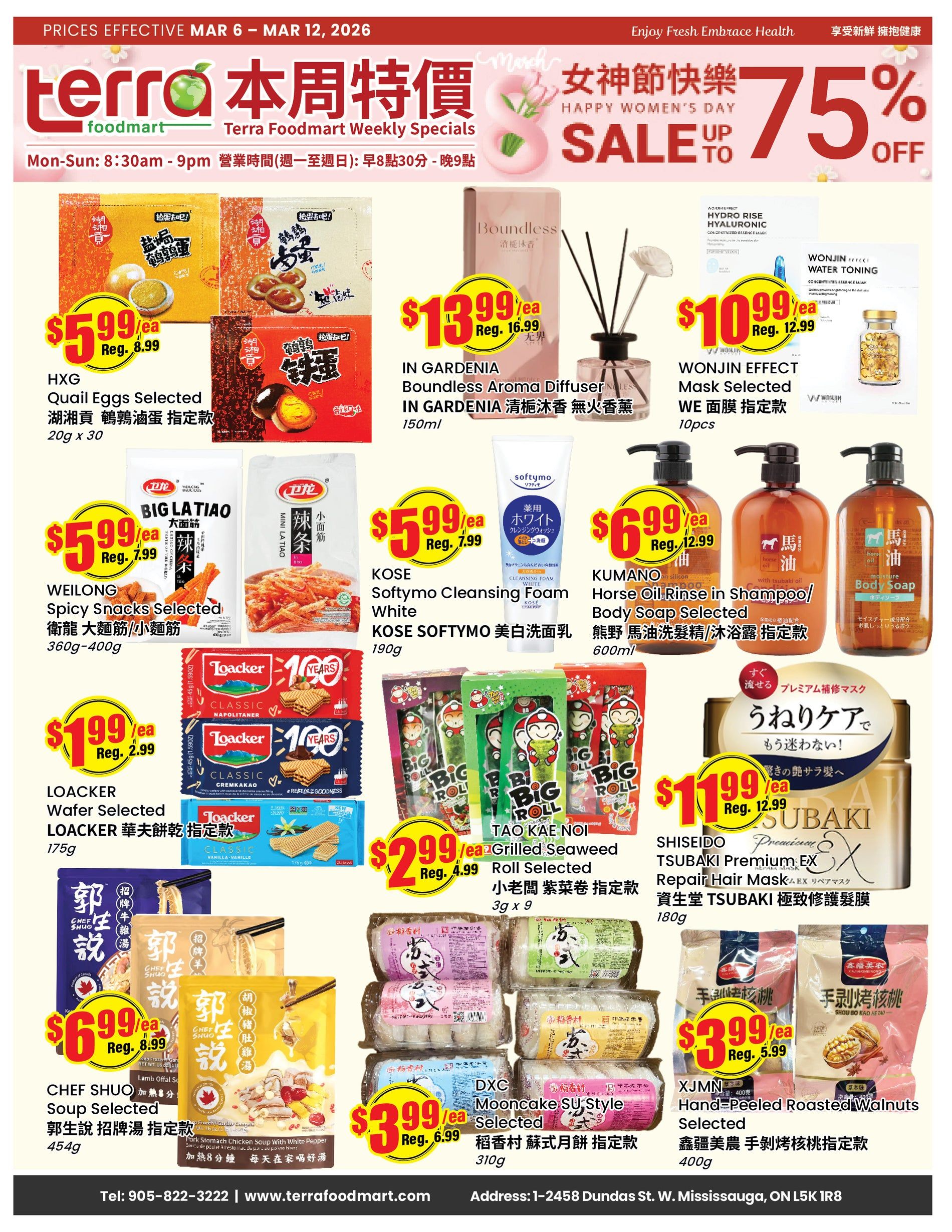Terra Foodmart Weekly Specials flyer, valid March 6-12, 2026. Features Happy Women's Day Sale up to 75% off. On sale: HXG Quail Eggs Selected for $5.99 each (regularly $8.99), IN GARDENIA Boundless Aroma Diffuser for $13.99 each (regularly $16.99), WONJIN EFFECT Mask Selected for $10.99 each (regularly $12.99). Also featured are WEILONG Spicy Snacks Selected for $5.99 each (regularly $7.99), KOSE Softymo Cleansing Foam White for $5.99 each (regularly $7.99), and KUMANO Horse Oil Rinse in Shampoo/Body Soap Selected for $6.99 each (regularly $12.99). Loacker Wafer Selected is $1.99 each (regularly $2.99). TAO KAE NOI Grilled Seaweed Roll Selected is $2.99 each (regularly $4.99). SHISEIDO Tsubaki Premium EX Repair Hair Mask is $11.99 each (regularly $12.99). CHEF SHUO Lamb Offal Soup Selected is $6.99 each (regularly $8.99). DXC Mooncake SU Style Selected is $3.99 each (regularly $6.99). XJMN Hand-Peeled Roasted Walnuts Selected is $3.99 each (regularly $5.99). Contact information: Tel: 905-822-3222, www.terrafoodmart.com, Address: 1-2458 Dundas St. W. Mississauga, ON L5K 1R8.