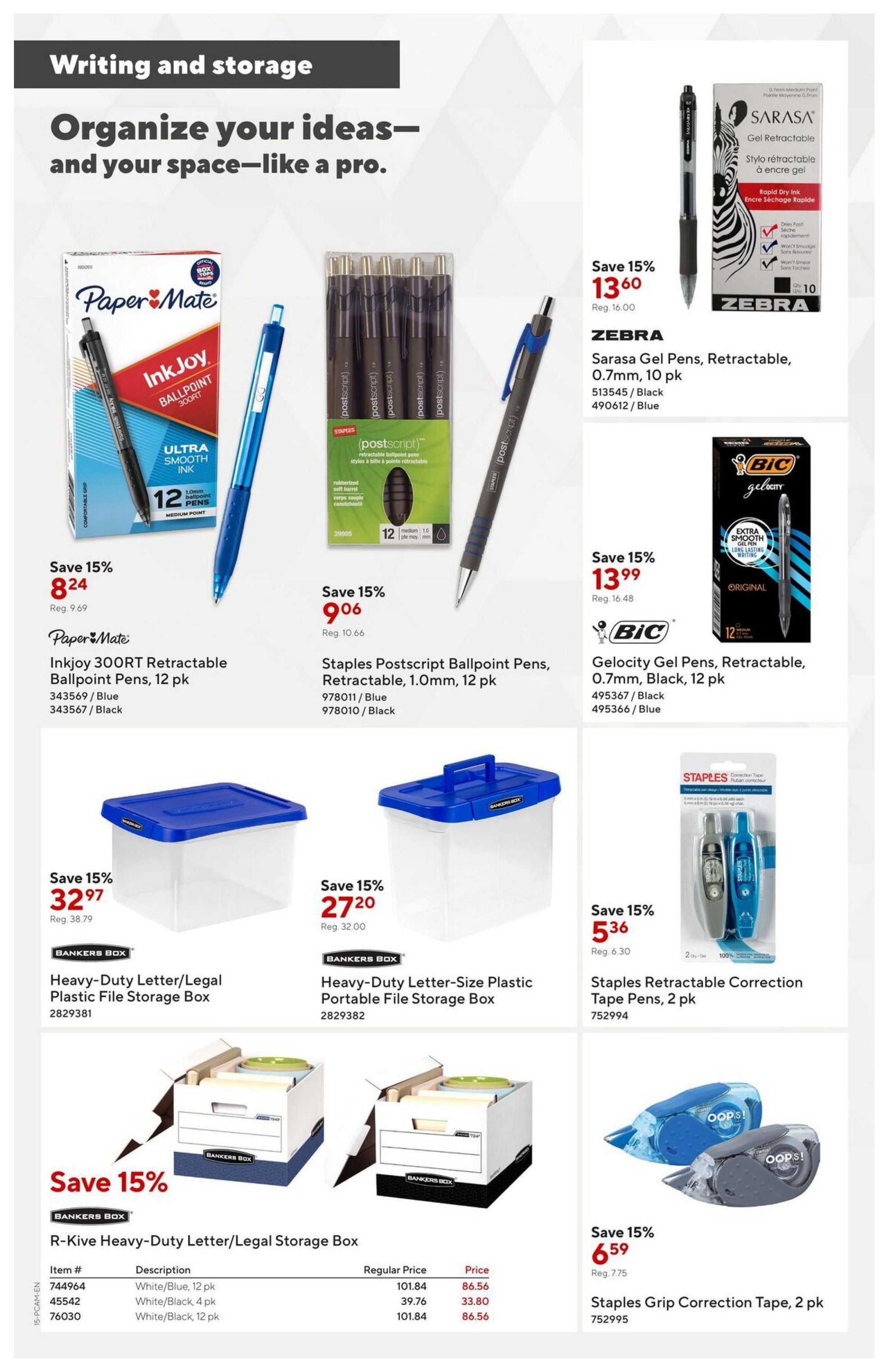 Staples flyer page 15 features writing and storage solutions. Save 15% on Paper Mate InkJoy 300RT Retractable Ballpoint Pens, 12 pk, for $8.24 (reg. $9.69). Staples Postscript Ballpoint Pens, 1.0mm, 12 pk, are on sale for $9.06 (reg. $10.66). Zebra Sarasa Gel Pens, Retractable, 0.7mm, 10 pk, are 15% off, priced at $13.60 (reg. $16.00). BIC Glocity Gel Pens, Retractable, 0.7mm, Black, 12 pk, are also 15% off, selling for $13.99 (reg. $16.48). Storage solutions include Bankers Box Heavy-Duty Letter/Legal Plastic File Storage Boxes for $32.97 (reg. $38.79) and Heavy-Duty Letter-Size Plastic Portable File Storage Boxes for $27.20 (reg. $32.00). The Bankers Box R-Kive Heavy-Duty Letter/Legal Storage Boxes are available in White/Blue, 12 pk for $86.56 (reg. $101.84), White/Black, 4 pk for $33.80 (reg. $39.76), and White/Black, 12 pk for $86.56 (reg. $101.84). Staples Retractable Correction Tape Pens, 2 pk, are on sale for $5.36 (reg. $6.30), and Staples Grip Correction Tape, 2 pk, is 15% off at $6.59 (reg. $7.75).