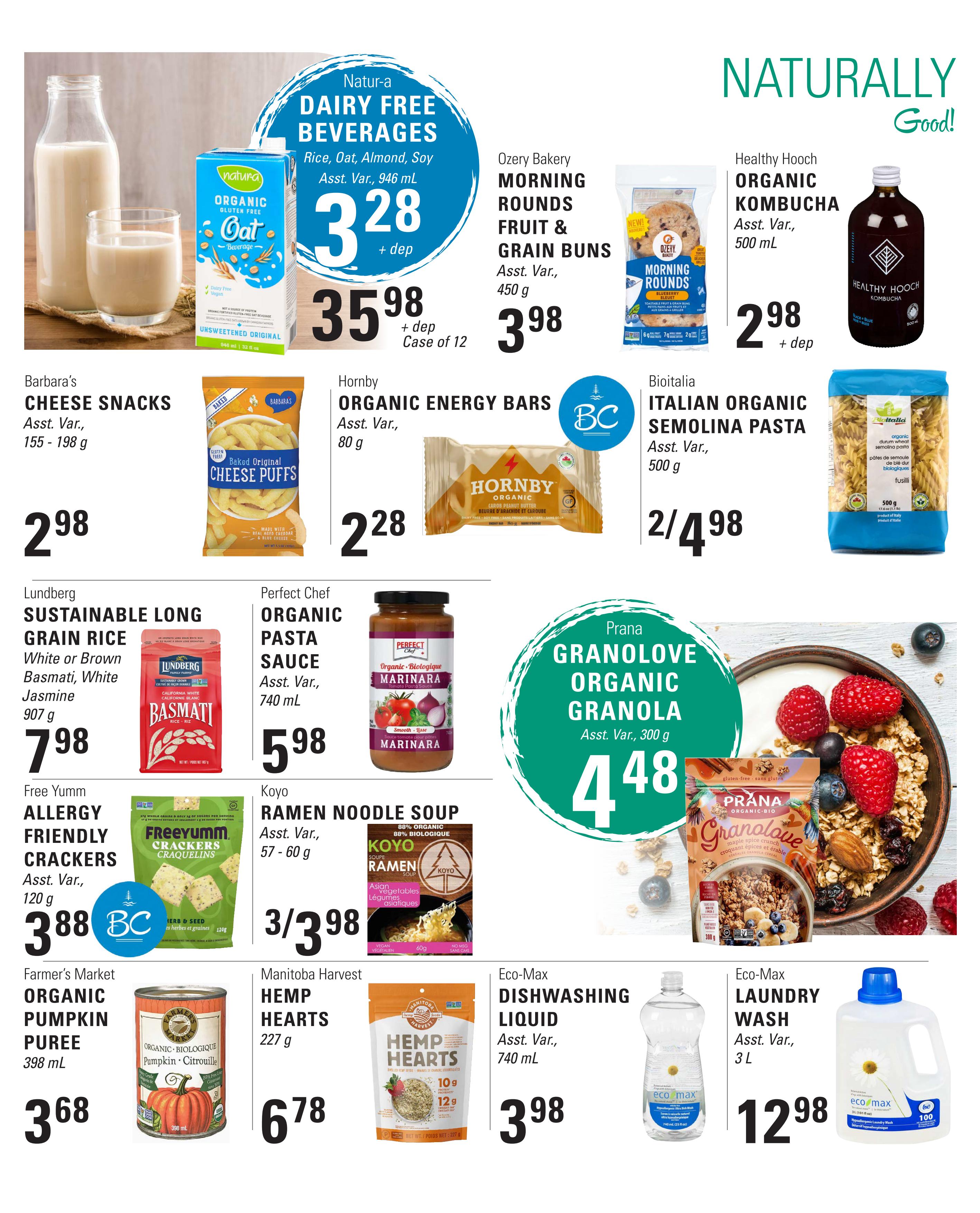 Askew's Foods weekly flyer specials page 11 features Natur-a Dairy Free Beverages in Rice, Oat, or Almond flavours for $3.28 plus deposit per case of 12. Ozery Bakery Morning Rounds Fruit & Grain Buns are $3.98 for 450g. Healthy Hooch Organic Kombucha is $2.98 plus deposit for 500 mL. Barbara's Cheese Snacks are $2.98 for 155-198g. Hornby Organic Energy Bars are $2.28 for 80g. Biotalia Italian Organic Semolina Pasta is 2 for $4.98 for 500g. Lundberg Sustainable Long Grain Rice (White or Brown Basmati, White Jasmine) is $7.98 for 907g. Perfect Chef Organic Pasta Sauce Marinara is $5.98 for 740 mL. Prana Granolove Organic Granola is $4.48 for 300g. Free Yumm Allergy Friendly Crackers are $3.88 for 120g. Koyo Ramen Noodle Soup (Asian Vegetables) is 3 for $3.98 for 57-60g. Farmer's Market Organic Pumpkin Puree is $3.68 for 398 mL. Manitoba Harvest Hemp Hearts are $6.78 for 227g. Eco-Max Dishwashing Liquid is $3.98 for 740 mL. Eco-Max Laundry Wash is $12.98 for 3 L.