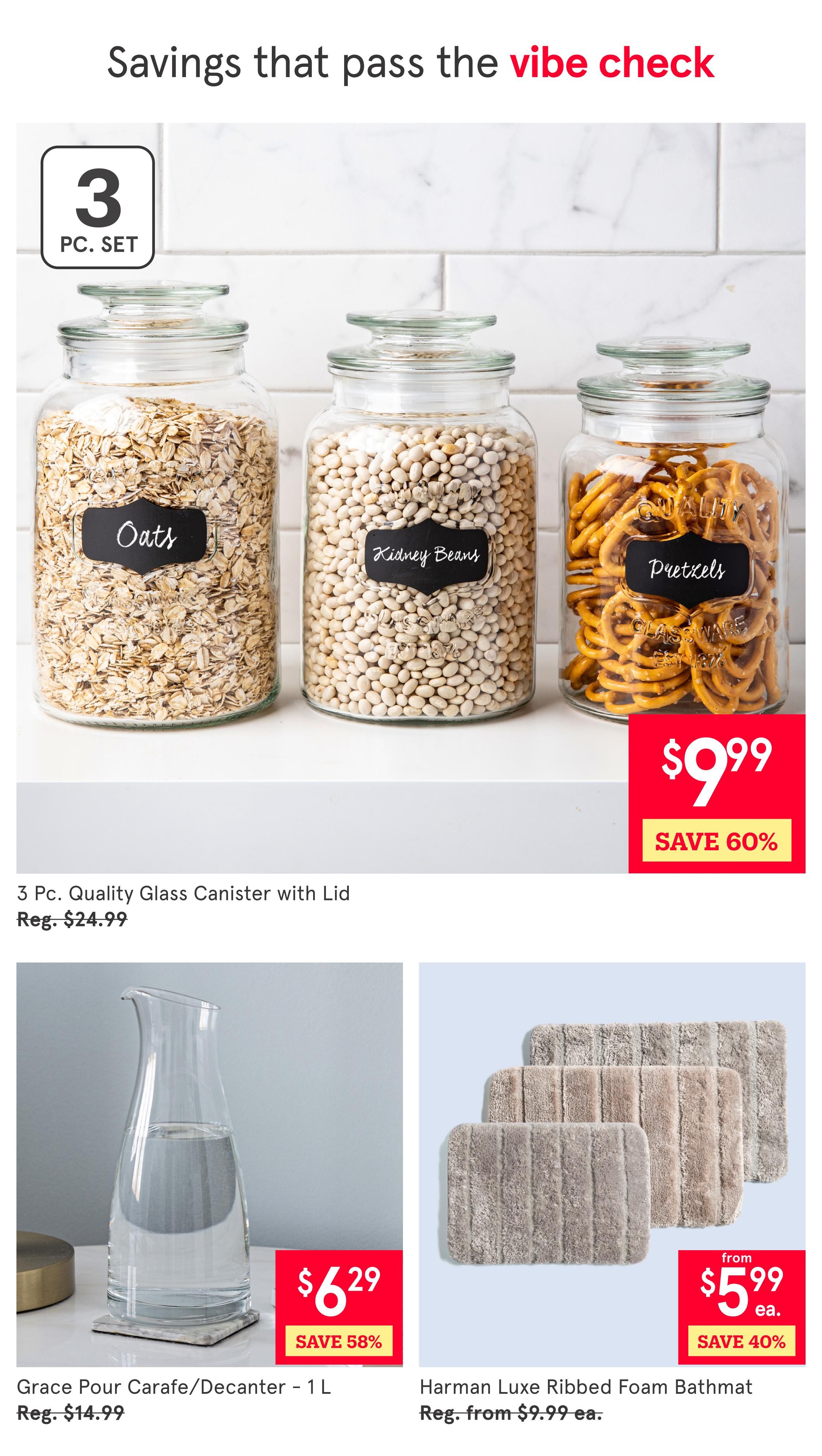 Kitchen Stuff Plus weekly flyer specials page 6. Features a 3 Pc. Quality Glass Canister with Lid set on sale for $9.99, saving 60% off the regular price of $24.99. Also available is the Grace Pour Carafe/Decanter - 1 L for $6.29, saving 58% off the regular price of $14.99. Additionally, the Harman Luxe Ribbed Foam Bathmat is on sale from $5.99 each, saving 40% off the regular price from $9.99 each.