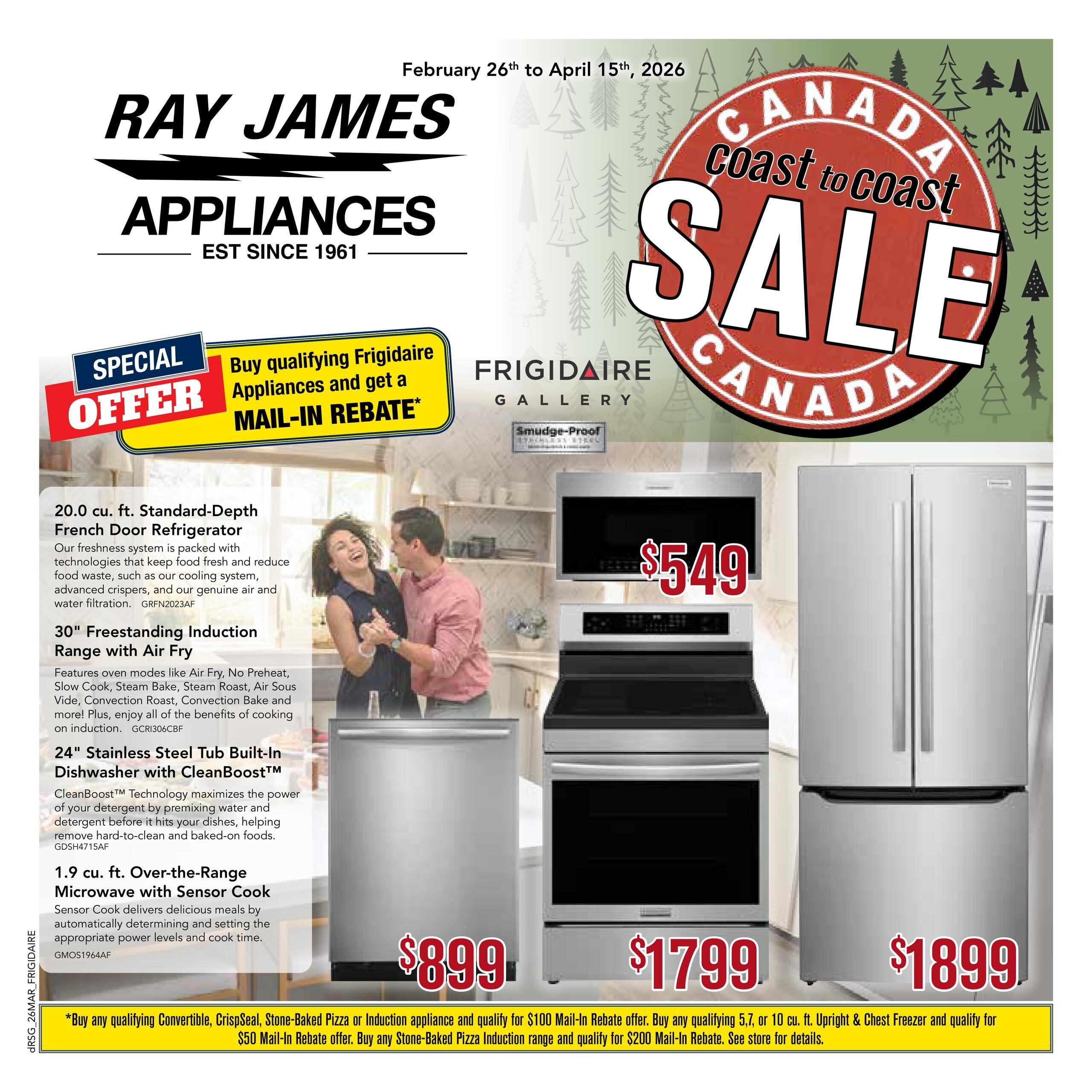 Ray James Appliances flyer, February 26th to April 15th, 2026. Features a Canada Coast to Coast Sale. Special offer: Buy qualifying Frigidaire Appliances and get a Mail-In Rebate. On sale: Frigidaire Gallery 20.0 cu. ft. Standard-Depth French Door Refrigerator for $899. A 30' Freestanding Induction Range with Air Fry is available for $1799. A 24' Stainless Steel Tub Built-In Dishwasher with CleanBoost is also featured. An Over-the-Range Microwave with Sensor Cook is priced at $549. A Frigidaire French Door Refrigerator is shown for $1899. Small print at the bottom details mail-in rebate offers for qualifying purchases of Convertibles, CrispSeal, Stone-Baked Pizza or Induction appliances, and Upright & Chest Freezers.
