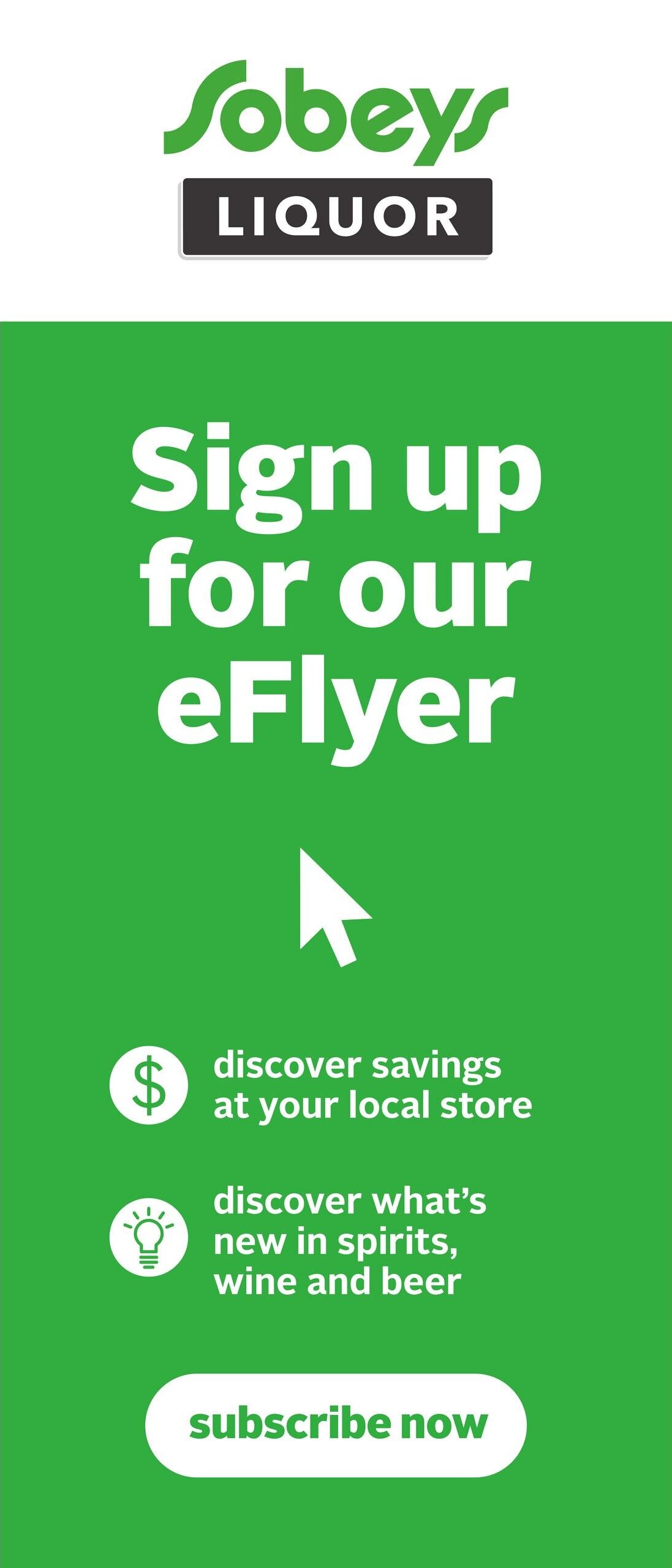Sobeys Liquor logo. Sign up for our eFlyer. Discover savings at your local store. Discover what's new in spirits, wine and beer. Subscribe now button.
