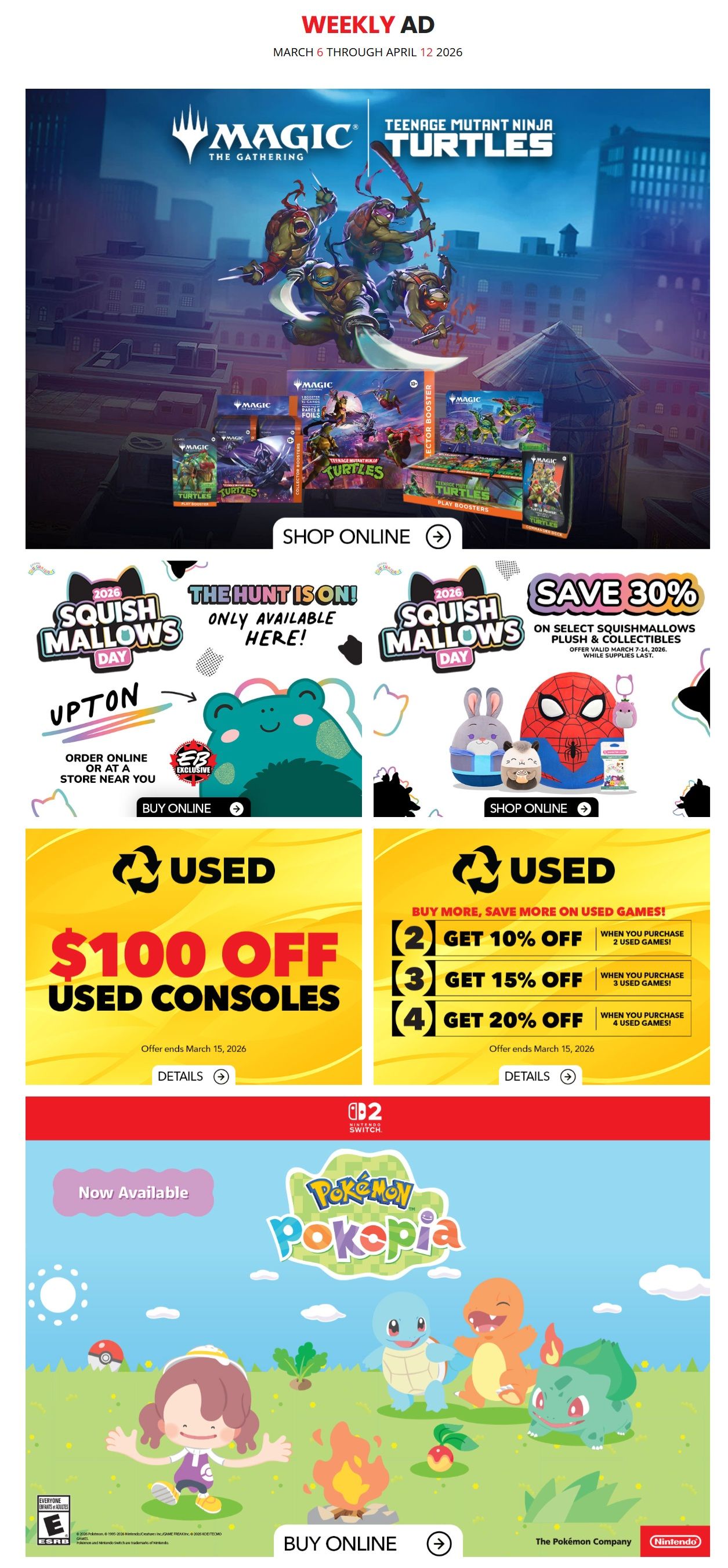 EB Games - GameStop Weekly Ad for March 6 through April 12, 2026. Features Magic: The Gathering and Teenage Mutant Ninja Turtles collaboration products. Save 30% on select Squishmallows plush and collectibles, available March 7-14, 2026, while supplies last. Get $100 off used consoles, offer ends March 15, 2026. Buy more, save more on used games: get 10% off when you purchase 2 used games, 15% off for 3 used games, and 20% off for 4 used games, offer ends March 15, 2026. Now available: Pokémon Poképia for Nintendo Switch. Shop online for all featured products.