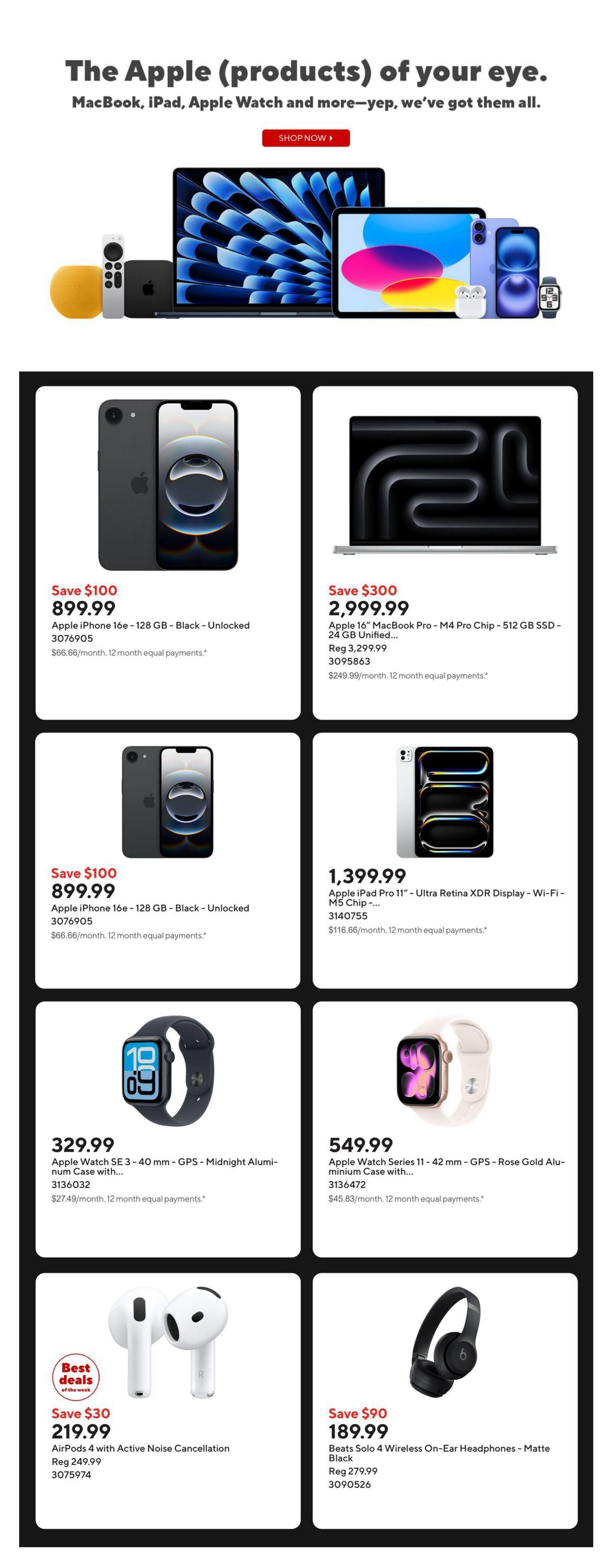 Staples Weekly Flyer Specials Page 3: Features Apple products including an iPhone 16e 128 GB - Black - Unlocked for $899.99, saving $100. Also available is an Apple 16' MacBook Pro - M4 Pro Chip - 512 GB SSD - 24 GB Unified for $2,999.99, saving $300. An Apple iPad Pro 11' - Ultra Retina XDR Display - Wi-Fi - M5 Chip is priced at $1,399.99. Apple Watch SE 3 - 40 mm - GPS - Midnight Aluminum Case is $329.99, and Apple Watch Series 11 - 42 mm - GPS - Rose Gold Aluminum Case is $549.99. Best deals of the week include AirPods 4 with Active Noise Cancellation for $219.99, saving $30, and Beats Solo 4 Wireless On-Ear Headphones - Matte Black for $189.99, saving $90.