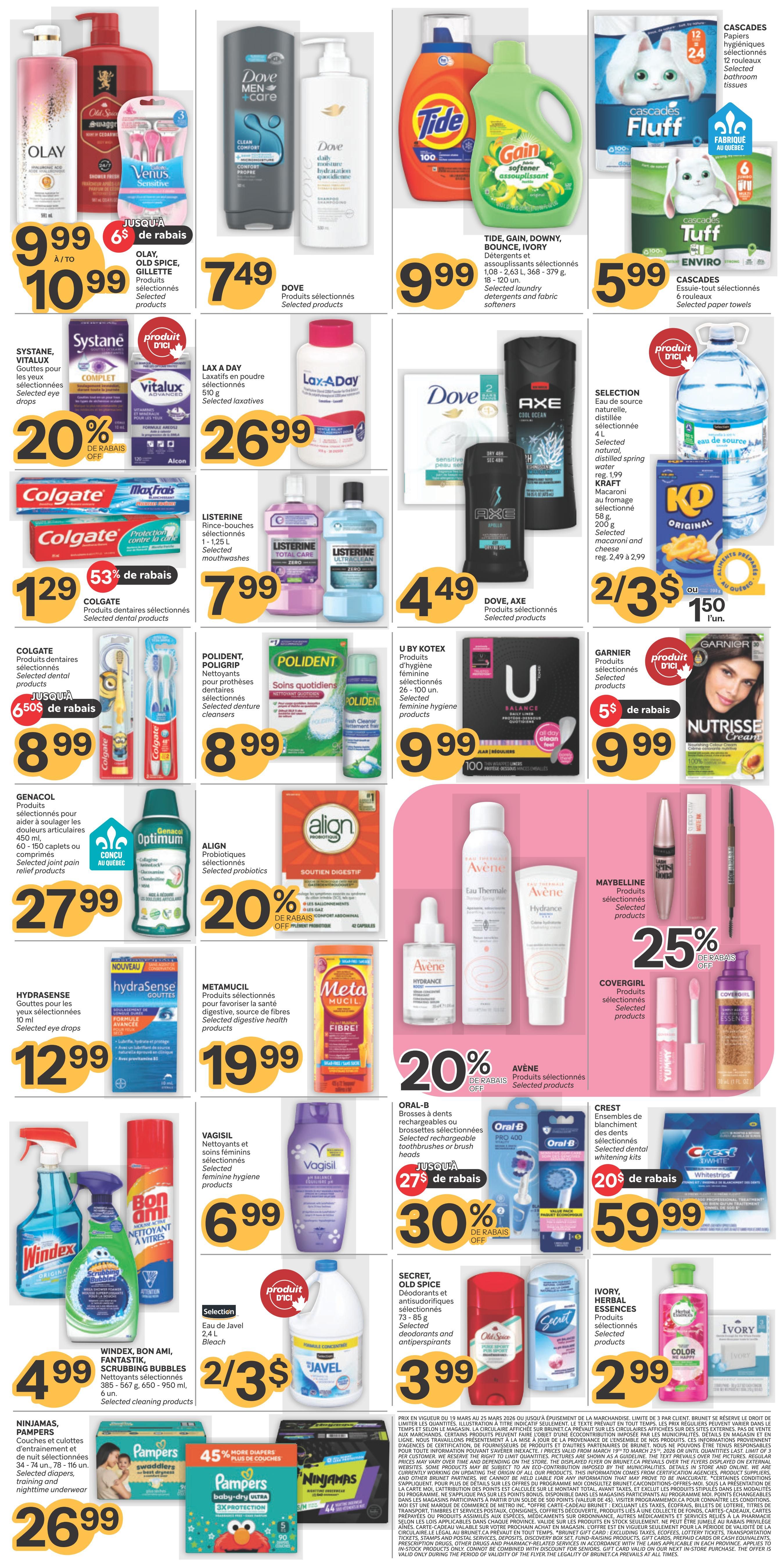 Brunet Weekly Flyer Specials Page 2: Features Olay, Venus, and Gillette products for $9.99 with $6 in savings. Dove Men + Care shampoo and conditioner are $7.49. Tide, Gain, Downy, Bounce, and Ivory laundry detergents and fabric softeners are $9.99. Cascades Fluff and Tuff paper towels are $5.99. Systane, Vitalux eye drops are 20% off. Lax A Day laxatives are $26.99. Colgate MaxFresh and Total toothpaste are $1.29 with 53% off. Listerine mouthwashes are $7.99. Axe body spray is $4.49. U by Kotex feminine hygiene products are $9.99. Garnier Nutrisse hair colour is $9.99 with $5 in savings. Polident denture cleansers and Align probiotics are $8.99. Genacol joint pain relief products are $27.99. Hydrasense eye drops are $12.99. Metamucil digestive health products are $19.99. Avène thermal water and Hydrance moisturizer are 20% off. Maybelline and Covergirl makeup products are 25% off. Vagisil feminine hygiene products are $6.99. Oral-B rechargeable toothbrushes and brush heads are 30% off. Crest dental whitening kits are 20% off. Windex cleaning products and Bon Ami scrubbing bubbles are $4.99. A 2.4 L bottle of bleach is 2 for $3. Secret, Old Spice deodorants and antiperspirants are $3.99. Ivory body wash is $2.99. Ninjamas and Pampers diapers are $26.99 with 45% more diapers.5% more diapers. more diapers plus packs and 45% more diapers.