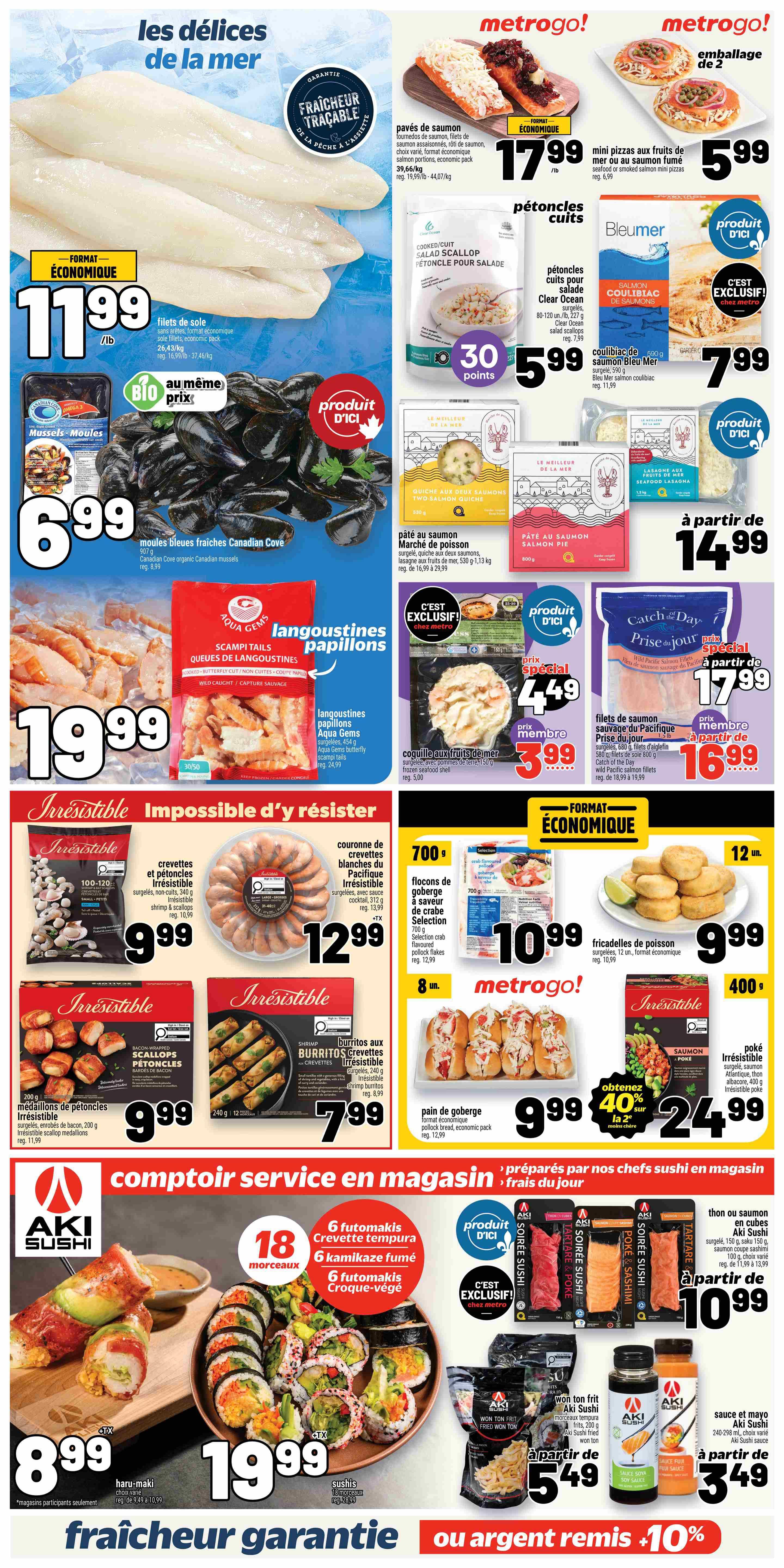 Metro Quebec weekly flyer specials, page 11. Featured seafood items include: pavés de saumon (salmon fillets) for $17.99/lb, mini pizzas aux fruits de mer ou au saumon (seafood or salmon mini pizzas) for $5.99, cooked salad scallops for $5.99, and Bleu Mer coulibiac de saumon (salmon coulibiac) for $7.99. Also available are: sole fillets for $11.99/lb, Canadian Cove fresh blue mussels for $6.99, and Aqua Gems butterfly cut langoustines for $19.99. Irresistible offers include: shrimp and scallops for $9.99, Pacific white shrimp ring for $12.99, Irresistible bacon-wrapped scallop medallions for $9.99, and Irresistible shrimp burritos for $7.99. Other deals: 700g selection crab with flaked pollock for $10.99, frozen seafood shell for $5.00, and fried pollock breaded economic pack for $9.99. Get 40% off the second item on Irresistible poke for $24.99. Aki Sushi specials include: haru-maki for $8.99, assorted sushi platters starting at $19.99, and won ton frit (fried wonton) starting at $5.49. Also featured are: salmon or tuna cubes in Aki Sushi for $10.99 and Aki Sushi sauce for $3.49.