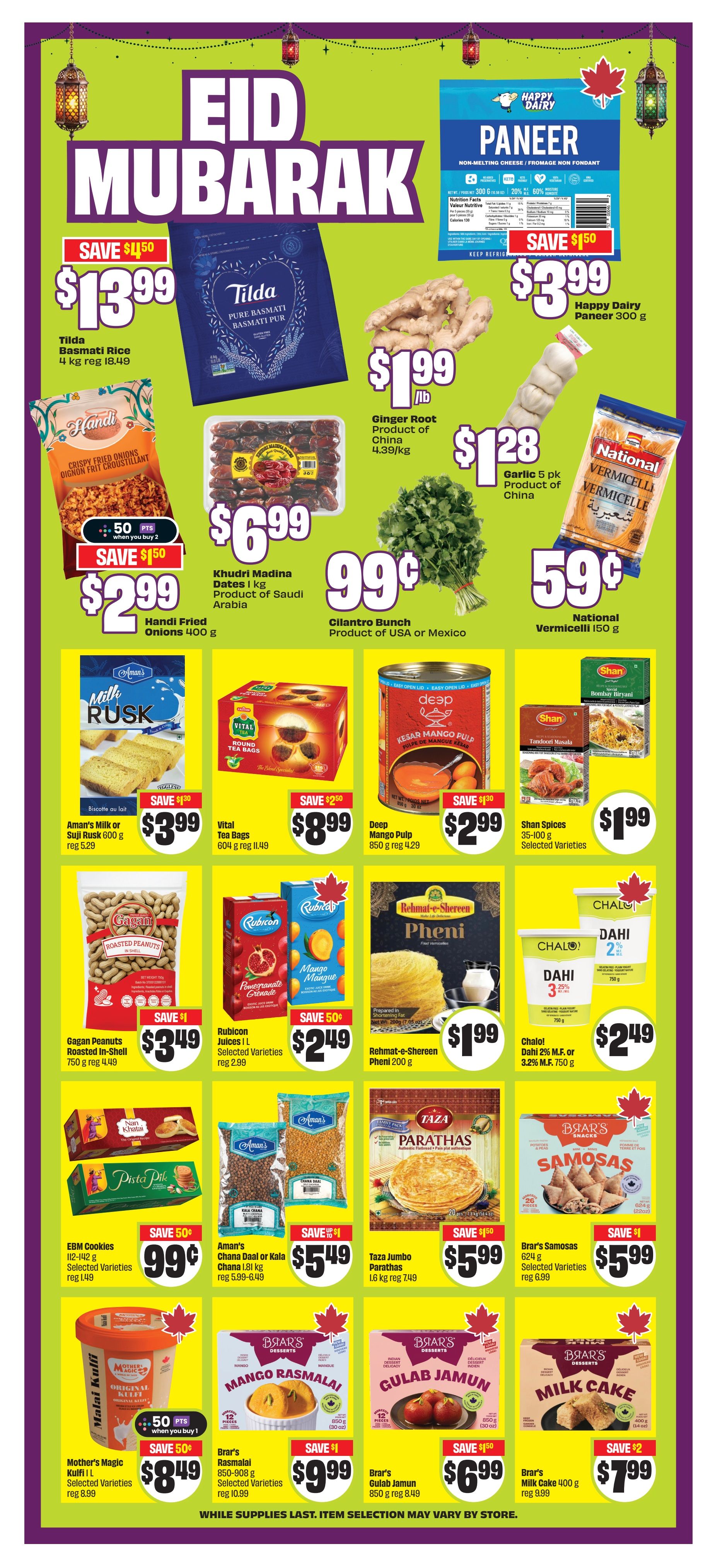 FreshCo flyer page 9 features Eid Mubarak specials. Save $4.50 on Tilda Basmati Rice 4 kg for $13.99. Ginger Root from China is $1.99/lb. Happy Dairy Paneer 300 g is on sale for $3.99, save $1.50. Khadri Madina Dates 1 kg are $6.99. Garlic 5 pk is $1.28. National Vermicelli 150 g is 59 cents. Handi Fried Onions 400 g are 2 for $5.99, save $1.50. Cilantro Bunch is 99 cents. Aman's Milk or Suji Rusk 600 g is $3.99, save $1.30. Vital Tea Bags 604 g are $8.99, save $2.50. Deep Mango Pulp 850 g is $2.99, save $1.30. Shan Spices 35-100 g are $1.99. Gagan Peanuts 750 g are $3.49, save $1. Rubicon Juices 1 L are $2.49, save 50 cents. Rehmat-e-Shereen Pheni 200 g is $1.99. Chalol Dahi 2% M.F. or 3.2% M.F. 750 g are $2.49. EBM Cookies 112-142 g are 99 cents, save 50 cents. Aman's Chana Daal or Kala Chana 1.81 kg are $5.49, save $1. Taza Jumbo Parathas 1.6 kg are $5.99, save $1.50. Brar's Samosas 624 g are $5.99, save $1. Mother's Magic Kulfi 1 L are $8.49, save 50 cents. Brar's Rasmalai 850-908 g are $9.99, save $1. Brar's Gulab Jamun 850 g are $6.99, save $1.50. Brar's Milk Cake 400 g are $7.99, save $2. While supplies last. Item selection may vary by store.