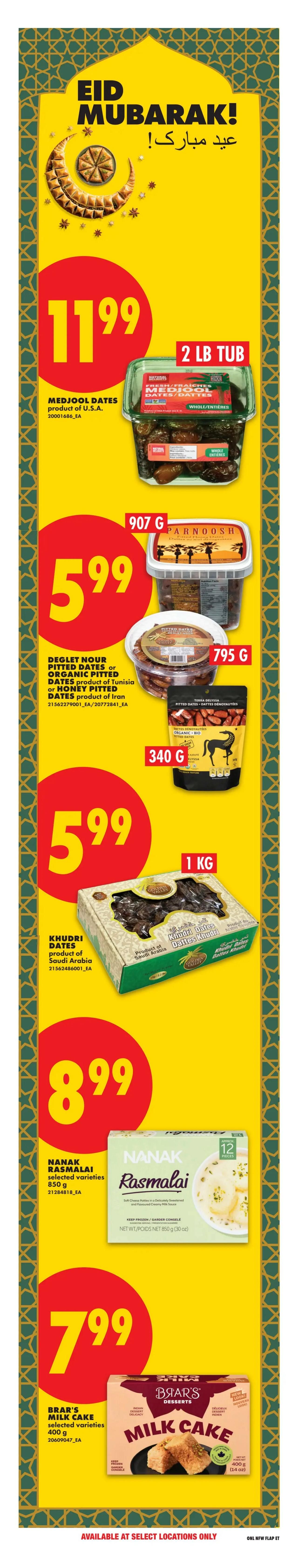 No Frills weekly flyer specials page 20 features Eid Mubarak themed products. Medjool Dates are on sale for $11.99 for a 2 lb tub. Parnoush Pitted Dates are $5.99 for 907 g. Terra Delicia Pitted Dates are $5.99 for 340 g. Khudri Dates from Saudi Arabia are $5.99 for 1 kg. Nanak Rasmalai selected varieties are $8.99 for 850 g. Brar's Milk Cake selected varieties are $7.99 for 400 g. Available at select locations only.