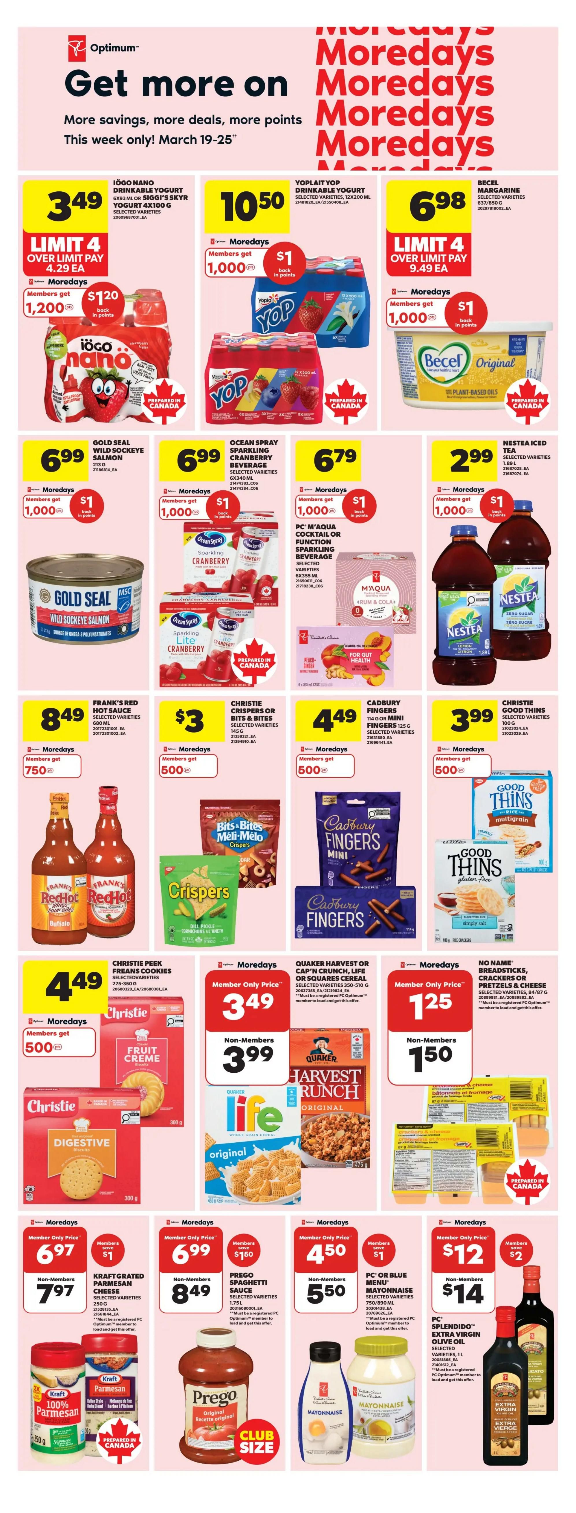 Real Canadian Superstore weekly flyer specials for March 19-25. Get more savings, deals, and Optimum points. Featured products include Iögo Nano drinkable yogurt for $3.49 with 1,200 bonus points for members, Yoplait V.I.P drinkable yogurt for $10.50 with $1 back in points for 1,000 points for members, and Becel margarine for $6.98 with $1 back in points for 1,000 points for members. Also on sale is Gold Seal Wild Sockeye Salmon for $6.99, Ocean Spray sparkling cranberry beverage for $6.99, and PC M'acqua cocktail or sparkling beverage for $6.79. Members get $1 back in points for 1,000 points on these beverages. Nestea Iced Tea is $2.99 with $1 back in points for 1,000 points for members. Frank's Red Hot sauce is $8.49. Christie Crispers or Bits & Bites are $3. Cadbury Fingers Mini and Cadbury Fingers are $4.49. Christie Good Thins are $3.99. Christie Peek Freans cookies are $4.49. Quaker Harvest or Cap'n Crunch cereal is $3.49 for members and $3.99 for non-members. No Name breadsticks, crackers or pretzels are $1.25 for members and $1.50 for non-members. Kraft grated Parmesan cheese is $6.97 for members and $7.97 for non-members, with members saving $1. Prego Spaghetti Sauce is $8.49 for members and $9.49 for non-members, with members saving $1.50. PC or Blue Menu Mayonnaise is $4.50 for members and $5.50 for non-members, with members saving $1. PC Splendido Extra Virgin Olive Oil is $12 for members and $14 for non-members, with members saving $2.