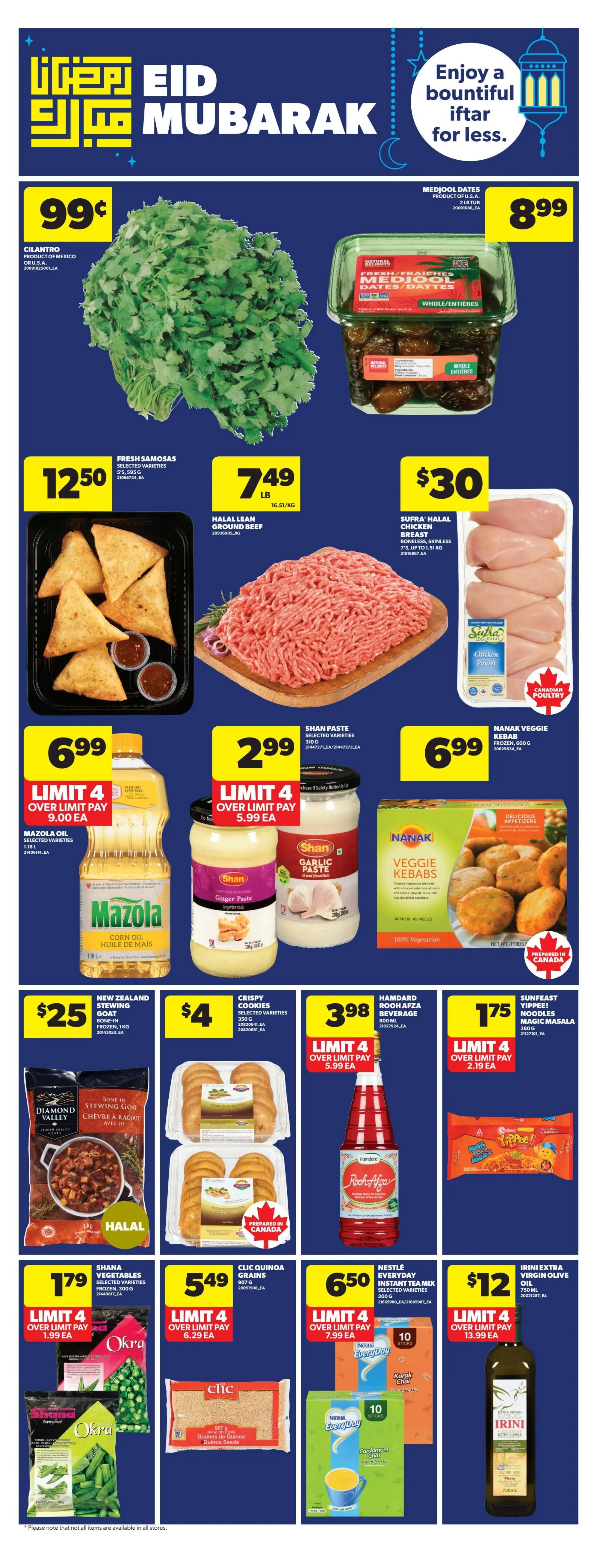 Real Canadian Superstore weekly flyer specials page 19 features Eid Mubarak specials. Enjoy a bountiful iftar for less. Fresh cilantro is 99 cents. Medjool dates are $8.99 per 2 lb tub. Fresh samosas are $12.50 for a selected variety pack. Halal lean ground beef is $7.49 per lb. Sufra Halal chicken breast (boneless, skinless, up to 1.51 kg) is $30. Mazola oil (selected varieties, 1.8 L) is $6.99, limit 4. Shan paste (selected varieties, 310 g) in ginger or garlic is $2.99, limit 4. Nanak veggie kebabs (frozen, 600 g) are $6.99. New Zealand stewing goat (bone-in, frozen, 1 kg) is $25. Crispy cookies (selected varieties, 150 g) are $4. Hamdard Rooh Afza beverage (600 mL) is $3.98, limit 4. Sunfeast Yippee! Magic Masala noodles (280 g) are $1.75, limit 4. Shana vegetables (selected varieties, frozen, 300 g) are $1.79, limit 4. Clic quinoa grains (907 g) are $5.49, limit 4. Nestle Everyday instant tea mix (selected varieties, 200 g) is $6.50, limit 4. Irini extra virgin olive oil (750 mL) is $12, limit 4.
