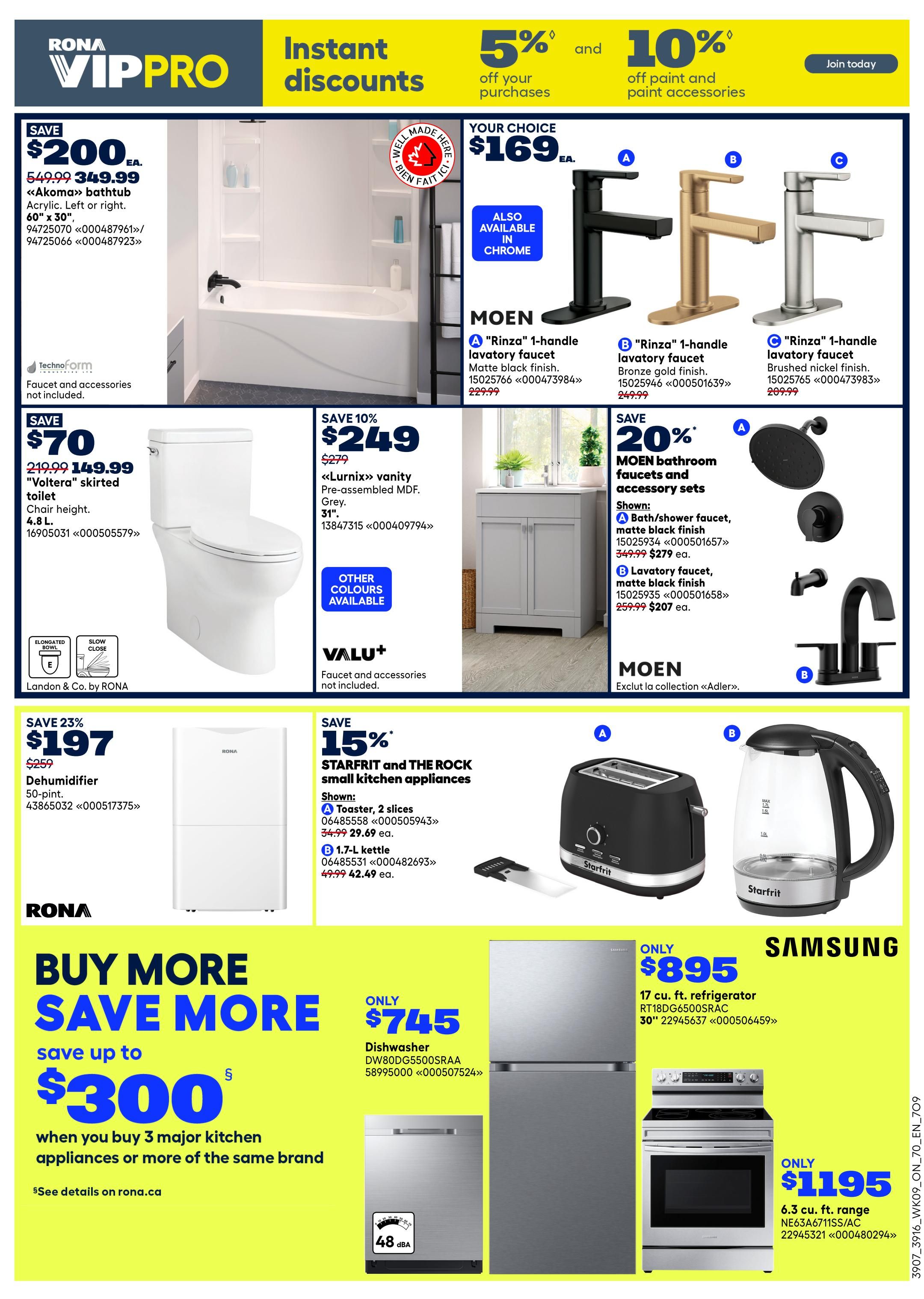 Rona VIPPRO flyer page 4 features instant discounts. Save $200 on a 60' x 30' 'Akoma' bathtub in acrylic, originally $349.99. Also available are Moen 'Rinza' 1-handle lavatory faucets in matte black finish for $169 ea., bronze gold finish for $249.99 ea., and brushed nickel finish for $209.99 ea. Save $70 on a 'Voltera' skirted toilet, originally $149.99, with 4.8 L flush capacity. Save 10% on a 'Lurnix' vanity pre-assembled in MDF grey, 31', for $249, originally $279. Save 20% on Moen bathroom faucets and accessory sets, including a bath/shower faucet in matte black finish for $279 (was $349.99) and a lavatory faucet in matte black finish for $207 ea. (was $259.99). Save 23% on a 50-pint dehumidifier for $197, originally $259. Save 15% on Starfrit and The Rock small kitchen appliances: a 2-slice toaster for $29.69 (was $34.99) and a 1.7-L kettle for $42.49 (was $49.99). The Rona 'Buy More Save More' event offers up to $300 savings when you buy 3 major kitchen appliances or more of the same brand. Featured appliances include a Samsung 17 cu. ft. refrigerator RT18DG6500SRAC for $895 and a 6.3 cu. ft. range NE63A6711SS/AC for $1195. A dishwasher DW80DG5500SRAA is available for $745.