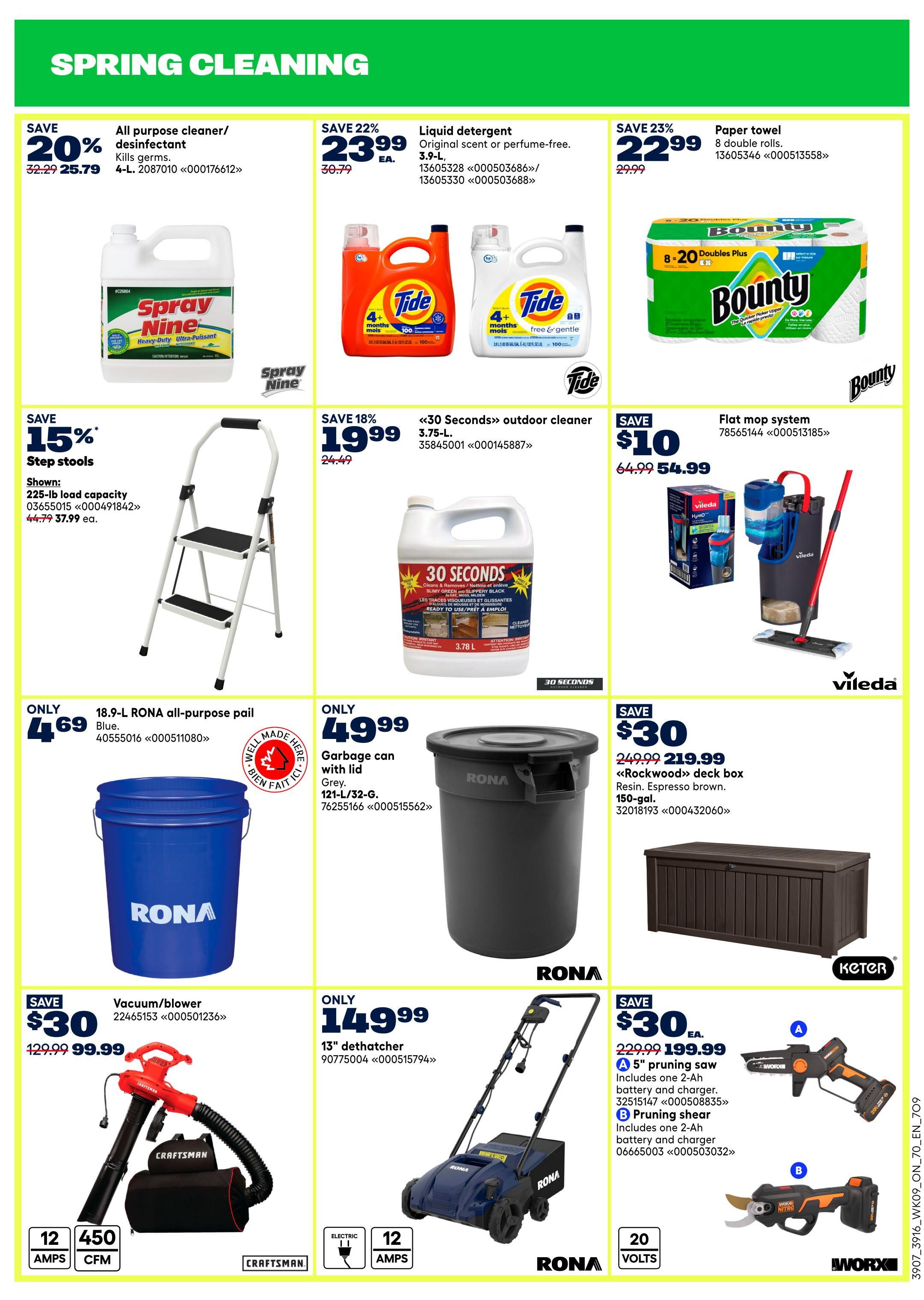 Rona flyer page 14 featuring Spring Cleaning deals. Save 20% on All purpose cleaner/disinfectant Spray Nine, now $25.79. Save 22% on Tide liquid detergent, original scent or perfume-free, 3.9-L, for $23.99 each. Save 23% on Bounty paper towel, 8 double rolls, for $22.99. Save 15% on step stools with 225-lb load capacity, now $44.99. Save 18% on '30 Seconds' outdoor cleaner, 3.75-L, for $19.99. Get a Vileda flat mop system for $54.99, save $10. RONA 18.9-L all-purpose pail in blue is only $4.69. A RONA garbage can with lid, 121-L/32-G, is $49.99. Save $30 on a 'Rockwood' deck box, espresso brown resin, 150-gal., now $219.99. Save $30 on a Craftsman vacuum/blower, now $99.99. RONA 13' dethatcher is $149.99. Also available are two Worx tools: a 5' pruning saw with a 2-Ah battery and charger for $199.99, and a pruning shear with a 2-Ah battery and charger for $199.99.
