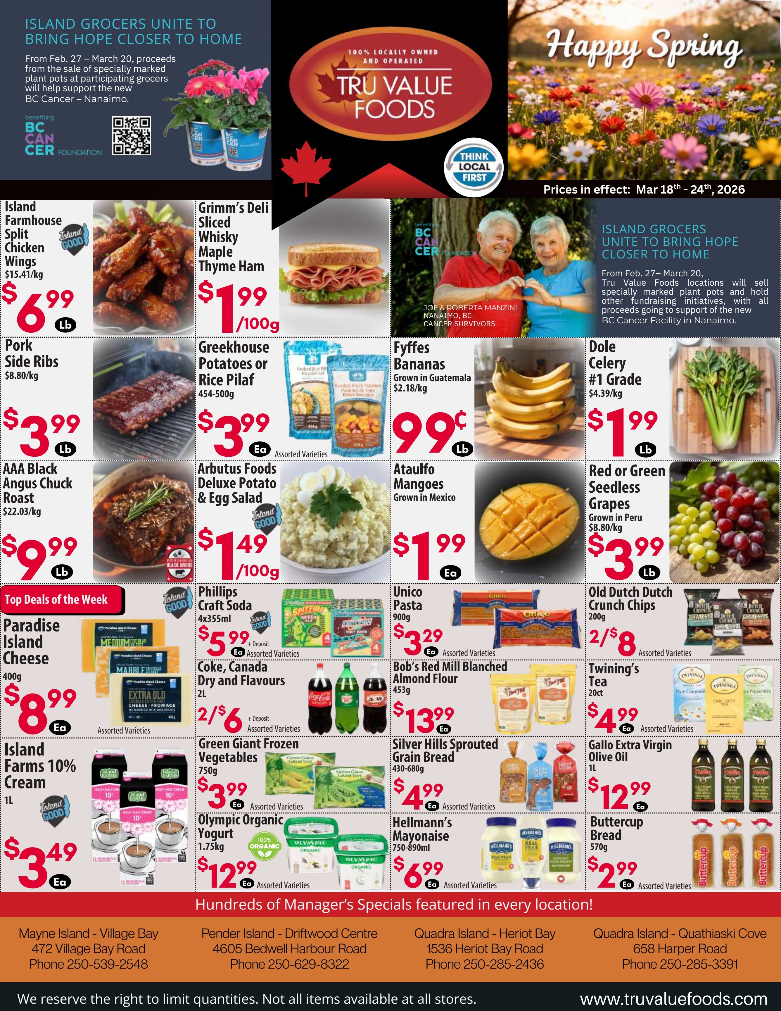 Tru Value Foods flyer for March 18th to 24th, 2026. The top left corner highlights 'Island Grocers Unite to Bring Hope Closer to Home,' an initiative from February 27th to March 20th where proceeds from specially marked plant pots support the new BC Cancer – Nanaimo. The centre features the '100% Locally Owned and Operated Tru Value Foods' logo and a 'Think Local First' badge. The top right shows a 'Happy Spring' image with flowers. Another section details the 'Island Grocers Unite' initiative with a photo of cancer survivors Joe and Roberta Manzini. Featured deals include Island Farmhouse Split Chicken Wings for $6.99 per lb (regular $15.41 per kg), Pork Side Ribs for $3.99 per lb (regular $8.80 per kg), and AAA Black Angus Chuck Roast for $9.99 per lb (regular $22.03 per kg). Under 'Top Deals of the Week,' Paradise Island Cheese (400g, assorted varieties) is $8.99 each, and Island Farms 10% Cream (1L) is $3.49 each. Other specials include Grimm's Deli Sliced Whisky Maple Thyme Ham for $1.99 per 100g, Greekhouse Potatoes or Rice Pilaf (454-500g, assorted varieties) for $3.99 each, and Arbutus Foods Deluxe Potato & Egg Salad for $1.49 per 100g. Phillips Craft Soda (4x355ml, assorted varieties) is $5.99 each plus deposit, and Coke, Canada Dry and Flavours (2L, assorted varieties) are 2 for $6 plus deposit. Green Giant Frozen Vegetables (750g, assorted varieties) are $3.99 each, and Olympic Organic Yogurt (1.75kg) is $12.99 each. Produce deals feature Fyffes Bananas (grown in Guatemala) for $0.99 per lb (regular $2.18 per kg), Dole Celery (#1 Grade) for $1.99 per lb (regular $4.39 per kg), Ataulfo Mangoes (grown in Mexico) for $1.99 each, and Red or Green Seedless Grapes (grown in Peru) for $3.99 per lb (regular $8.80 per kg). Grocery items include Unico Pasta (900g, assorted varieties) for $3.29 each, Old Dutch Dutch Crunch Chips (200g, assorted varieties) 2 for $8, Bob's Red Mill Blanched Almond Flour (453g) for $13.99 each, and Twining's Tea (20ct, assorted varieties) for $4.99 each. Silver Hills Sprouted Grain Bread (430-680g, assorted varieties) is $4.99 each, Gallo Extra Virgin Olive Oil (1L) is $12.99 each, Hellmann's Mayonnaise (750-890ml, assorted varieties) is $6.99 each, and Buttercup Bread (570g, assorted varieties) is $2.99 each. The bottom of the flyer mentions 'Hundreds of Manager's Specials featured in every location!' and lists four store locations with addresses and phone numbers. It concludes with a disclaimer about limiting quantities and item availability, and the website www.truvaluefoods.com.