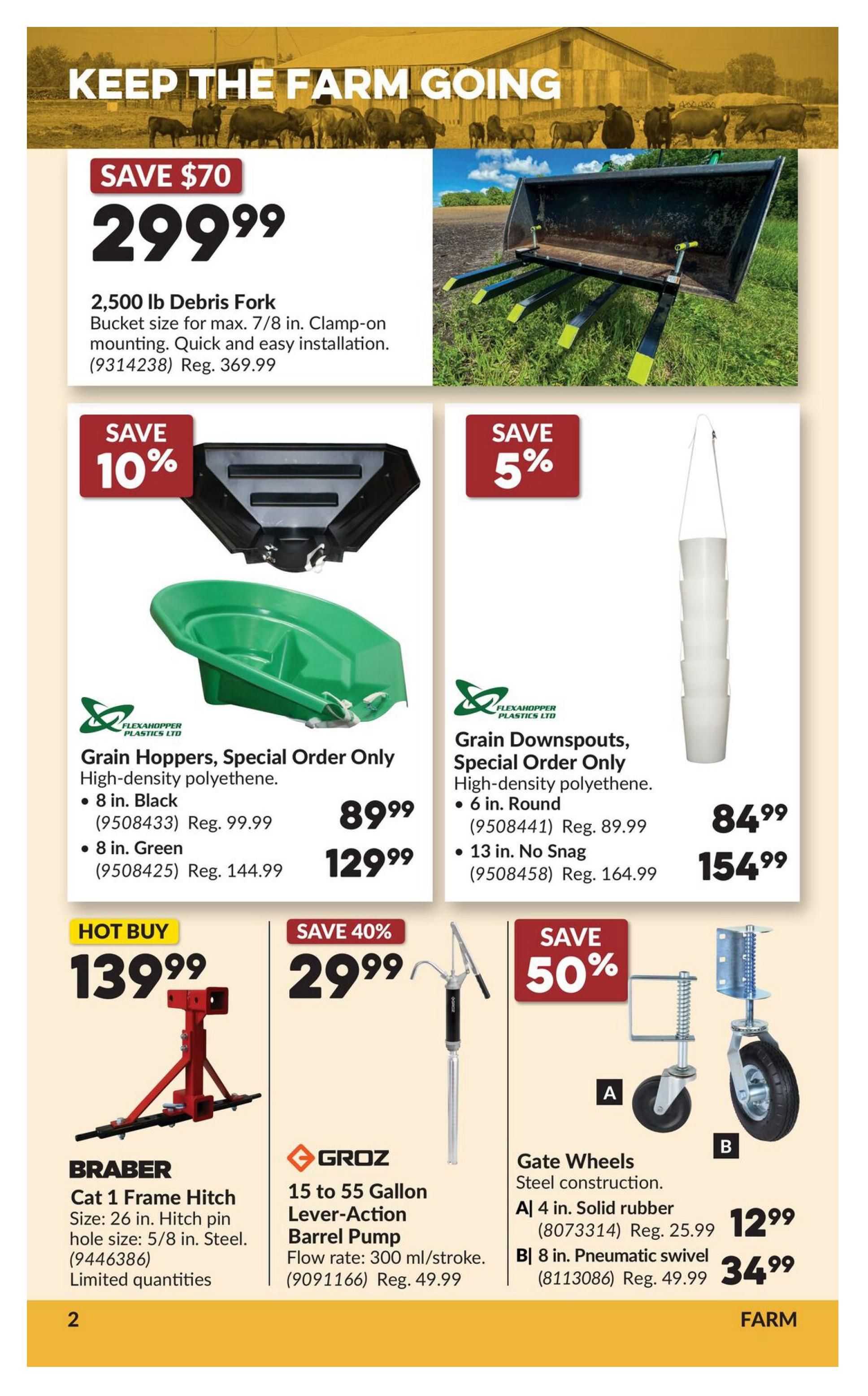 Princess Auto flyer specials page 20 features farm equipment. A 2,500 lb Debris Fork is on sale for $299.99, saving $70 off the regular price of $369.99. It has a bucket size for a max 7/8 inch and features clamp-on mounting for quick installation. Also available are Flexahopper Plastics Ltd. Grain Hoppers, special order only, made of high-density polythene. The 8 in. Black hopper is $89.99 (Reg. $99.99) and the 8 in. Green hopper is $129.99 (Reg. $144.99). Flexahopper Plastics Ltd. Grain Downspouts, special order only, made of high-density polythene are also featured. The 6 in. Round is $84.99 (Reg. $89.99) and the 13 in. No Snag is $154.99 (Reg. $164.99). A Braber Cat 1 Frame Hitch is a hot buy at $139.99, with limited quantities. It is 26 in. long with a 5/8 in. steel hitch pin hole size. A Groz 15 to 55 Gallon Lever-Action Barrel Pump with a flow rate of 300 ml/stroke is on sale for $29.99, saving 40% off the regular price of $49.99. Finally, Gate Wheels with steel construction are available: A 4 in. Solid rubber wheel is $12.99 (Reg. $25.99) and B 8 in. Pneumatic swivel wheel is $34.99 (Reg. $49.99).