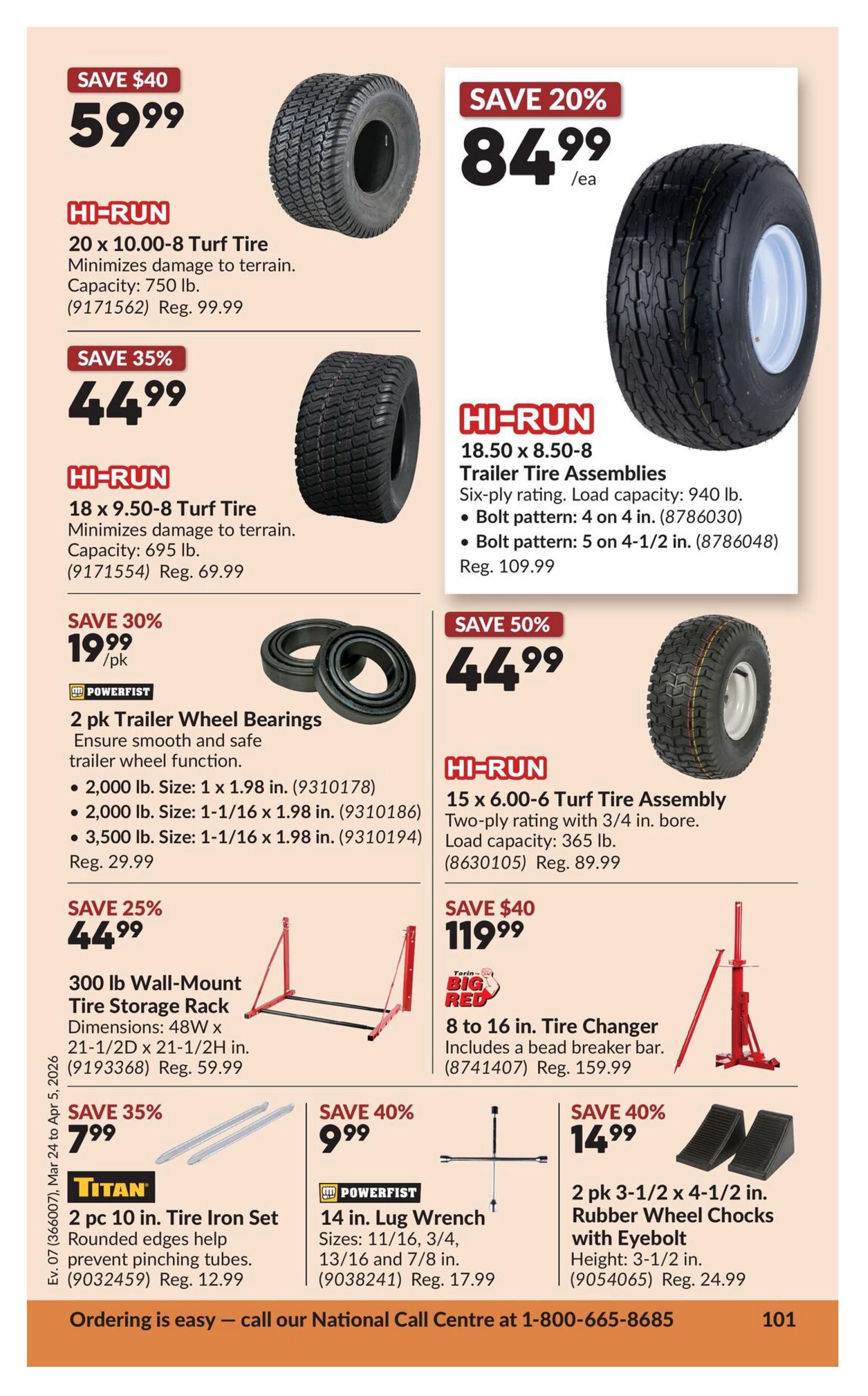 Princess Auto flyer page 19 features various automotive and equipment accessories. Top left: HI-RUN 20 x 10.00-8 Turf Tire, minimizes damage to terrain, capacity 750 lb., on sale for $59.99 (Save $40, Reg. $99.99). Below that: HI-RUN 18 x 9.50-8 Turf Tire, minimizes damage to terrain, capacity 695 lb., on sale for $44.99 (Save 35%, Reg. $69.99). Next, POWERFIRST 2 pk Trailer Wheel Bearings, ensures smooth and safe trailer wheel function, available in sizes 2,000 lb. 1 x 1.98 in., 2,000 lb. 1-1/16 x 1.98 in., and 3,500 lb. 1-1/16 x 1.98 in., on sale for $19.99/pk (Save 30%, Reg. $29.99). Bottom left: TITAN 2 pc 10 in. Tire Iron Set, rounded edges help prevent pinching tubes, on sale for $7.99 (Save 35%, Reg. $12.99). Top right: HI-RUN 18.50 x 8.50-8 Trailer Tire Assemblies, six-ply rating, load capacity 940 lb., bolt pattern 4 on 4 in. or 5 on 4-1/2 in., on sale for $84.99/ea (Save 20%, Reg. $109.99). Below that: HI-RUN 15 x 6.00-6 Turf Tire Assembly, two-ply rating with 3/4 in. bore, load capacity 365 lb., on sale for $44.99 (Save 50%, Reg. $89.99). Bottom middle: BIG RED 8 to 16 in. Tire Changer, includes a bead breaker bar, on sale for $119.99 (Save $40, Reg. $159.99). Bottom middle right: POWERFIST 14 in. Lug Wrench, sizes 11/16, 3/4, 13/16 and 7/8 in., on sale for $9.99 (Save 40%, Reg. $17.99). Far bottom right: 2 pk 3-1/2 x 4-1/2 in. Rubber Wheel Chocks with Eyebolt, height 3-1/2 in., on sale for $14.99 (Save 40%, Reg. $24.99). Also featured is a 300 lb Wall-Mount Tire Storage Rack, dimensions 48W x 21-1/2D x 21-1/2H in., on sale for $44.99 (Save 25%, Reg. $59.99). Ordering is easy - call our National Call Centre at 1-800-665-8685. Page 101.