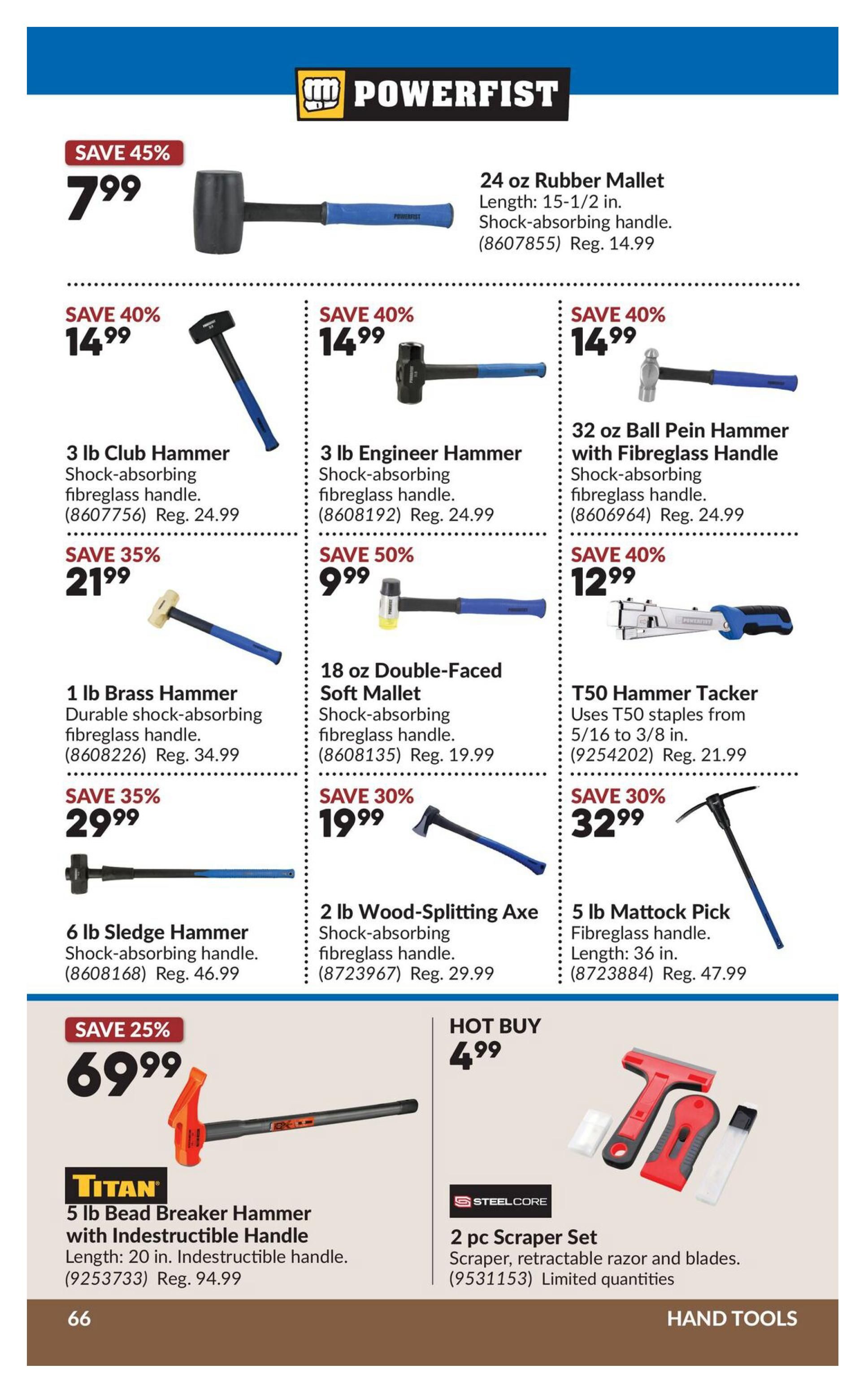 Princess Auto flyer page 86 features a variety of hand tools. Save 45% on a 24 oz Rubber Mallet for $7.99, with a shock-absorbing handle and 15-1/2 inch length. Save 40% on a 3 lb Club Hammer for $14.99 and a 3 lb Engineer Hammer for $14.99, both with shock-absorbing fibreglass handles. Also save 40% on a 32 oz Ball Pein Hammer with fibreglass handle for $14.99. Save 35% on a 1 lb Brass Hammer for $21.99, featuring a durable shock-absorbing fibreglass handle. Save 50% on an 18 oz Double-Faced Soft Mallet for $9.99, with a shock-absorbing fibreglass handle. Save 35% on a 6 lb Sledge Hammer for $29.99, with a shock-absorbing fibreglass handle. Save 30% on a 2 lb Wood-Splitting Axe for $19.99, with a shock-absorbing fibreglass handle. Save 30% on a 5 lb Mattock Pick for $32.99, with a fibreglass handle and 36 inch length. Hot Buy: A 2 pc Scraper Set from Steelcore, including a retractable razor and blades, is available for $4.99 with limited quantities. Save 25% on a Titan 5 lb Bead Breaker Hammer with Indestructible Handle for $69.99, with a 20 inch length.