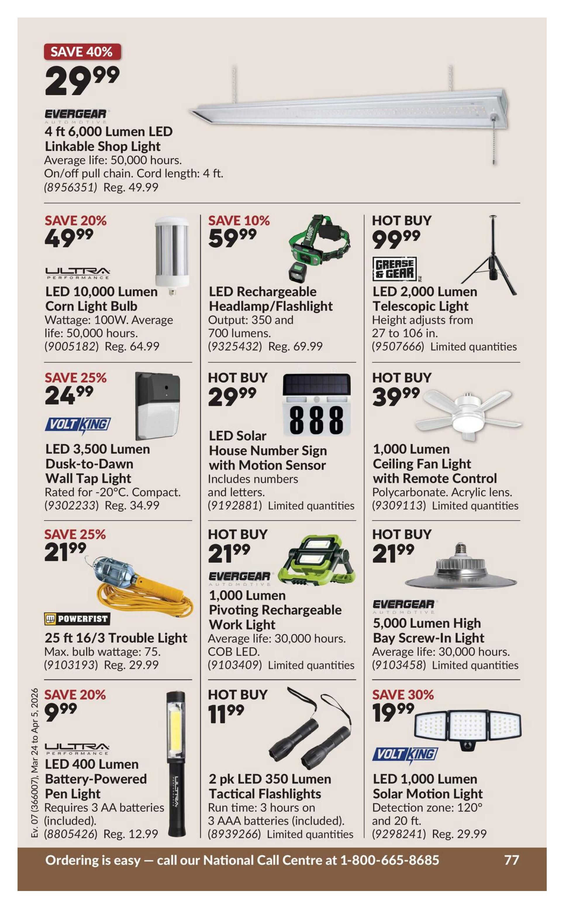 Princess Auto flyer page 97 features various lighting solutions. Save 40% on an Evergear 4 ft 6,000 Lumen LED Linkable Shop Light for $29.99, with an average life of 50,000 hours and a 4 ft cord. Save 20% on an Ultra Performance LED 10,000 Lumen Corn Light Bulb for $49.99, wattage 100W, average life 50,000 hours. Save 10% on an LED Rechargeable Headlamp/Flashlight with 350 and 700 lumen outputs for $59.99. A Greas & Gear LED 2,000 Lumen Telescopic Light is hot buy for $99.99, adjusting from 27 to 106 inches. Save 25% on a Volt King LED 3,500 Lumen Dusk-to-Dawn Wall Tap Light for $24.99, rated for -20°C. A Powerfist 25 ft 16/3 Trouble Light is on sale for $21.99, max bulb wattage 75. Save 20% on an Ultra Performance LED 400 Lumen Battery-Powered Pen Light for $9.99, requires 3 AA batteries. Hot Buy deals include an Evergear 1,000 Lumen Pivoting Rechargeable Work Light for $21.99, average life 30,000 hours, COB LED. A 2 pk LED 350 Lumen Tactical Flashlights is hot buy for $11.99, with 3 hours run time on 3 AAA batteries. A 1,000 Lumen Ceiling Fan Light with Remote Control and acrylic lens is hot buy for $39.99. An Evergear 5,000 Lumen High Bay Screw-In Light is hot buy for $21.99, average life 30,000 hours. Save 30% on a Volt King LED 1,000 Lumen Solar Motion Light for $19.99, with a 120° detection zone and 20 ft range. The flyer is valid from March 24 to April 5, 2026.