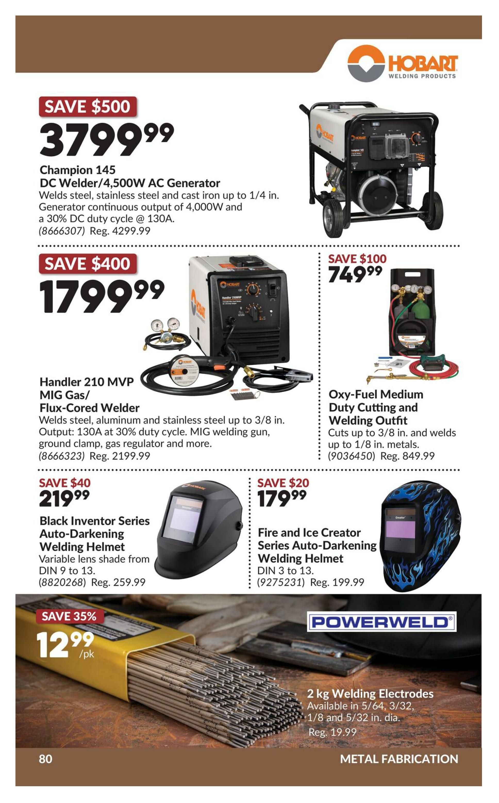 Princess Auto flyer specials page 100 features welding equipment. Save $500 on the Champion 145 DC Welder/4,500W AC Generator, now $379.99 (regularly $429.99). This welder handles steel, stainless steel and cast iron up to 1/4 in. and has a 4,000W output with a 30% duty cycle at 130A. Save $400 on the Handler 210 MVP MIG Gas/Flux-Cored Welder for $1799.99 (regularly $2199.99). It welds steel, aluminum and stainless steel up to 3/8 in. with a 130A output at 30% duty cycle, and includes a MIG welding gun, ground clamp, gas regulator and more. Save $100 on the Oxy-Fuel Medium Duty Cutting and Welding Outfit, priced at $749.99 (regularly $849.99). It cuts up to 3/8 in. and welds up to 1/8 in. metals. Also, save $40 on the Black Inventor Series Auto-Darkening Welding Helmet for $219.99 (regularly $259.99), featuring variable lens shade from DIN 9 to 13. The Fire and Ice Creator Series Auto-Darkening Welding Helmet is on sale for $179.99 (regularly $199.99), with DIN 3 to 13 shade. Save 35% on 2 kg Powerweld Welding Electrodes, now $12.99 per pack, available in 5/64, 3/32, 1/8 and 5/32 in. diameter (regularly $19.99). This page is dedicated to Metal Fabrication.