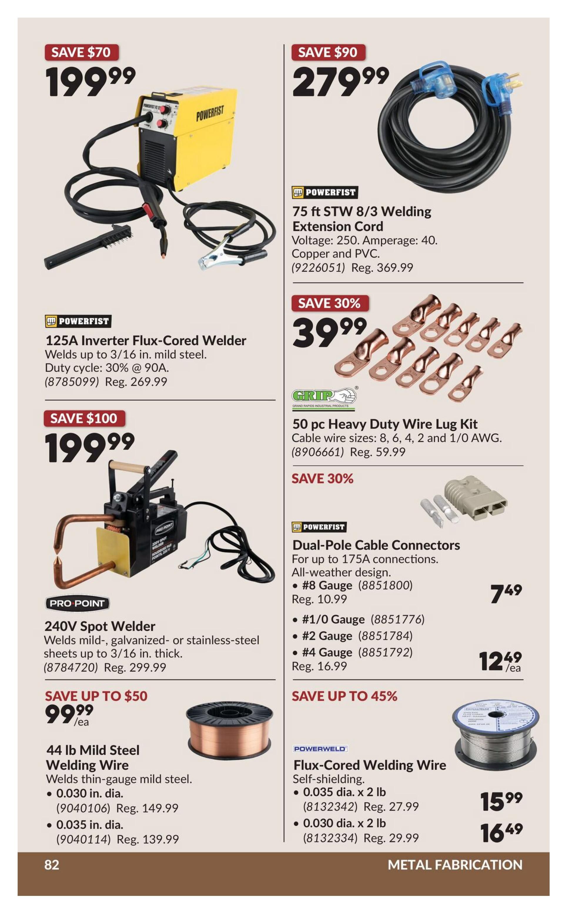 Princess Auto flyer specials page 102 features metal fabrication equipment. Save $70 on a Powerfist 125A Inverter Flux-Cored Welder for $199.99, welding up to 3/16 in. mild steel with a 30% duty cycle at 90A. Save $100 on a Pro Point 240V Spot Welder for $199.99, welding mild, galvanized, or stainless-steel sheets up to 3/16 in. thick. Save up to $50 on 44 lb Mild Steel Welding Wire, available in 0.030 in. dia. for $99.99 (Reg. $149.99) and 0.035 in. dia. for $99.99 (Reg. $139.99). Save $90 on a Powerfist 75 ft STW 8/3 Welding Extension Cord for $279.99, rated for 250V and 40A, made of copper and PVC. Save 30% on a 50 pc Heavy Duty Wire Lug Kit from GRIP for $39.99, suitable for cable wire sizes 8, 6, 4, 2, and 1/0 AWG. Save 30% on Powerfist Dual-Pole Cable Connectors for up to 175A connections, available for #8 Gauge at $7.49 (Reg. $10.99), #1/0 Gauge, #2 Gauge, and #4 Gauge at $12.49/ea (Reg. $16.99). Save up to 45% on Powerweld Flux-Cored Welding Wire, self-shielding, in 0.035 dia. x 2 lb for $15.99 (Reg. $27.99) and 0.030 dia. x 2 lb for $16.49 (Reg. $29.99).