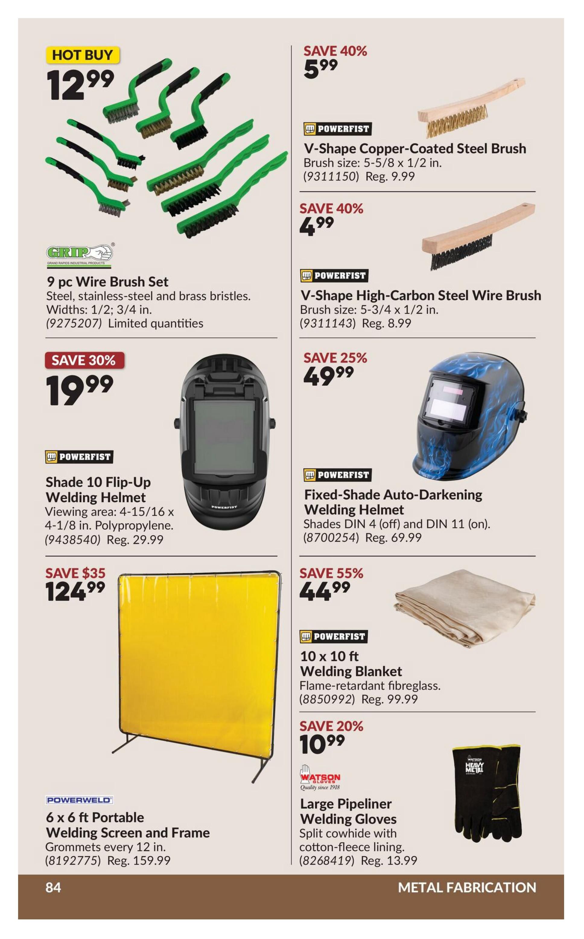 Princess Auto flyer specials page 104 features a hot buy on a 9 pc Wire Brush Set for $12.99, including steel, stainless-steel, and brass bristles in widths of 1/2 and 3/4 inch. Also available are Powerfist V-Shape Copper-Coated Steel Brushes for $5.99 (save 40%, reg. $9.99) and V-Shape High-Carbon Steel Wire Brushes for $4.99 (save 40%, reg. $8.99). For welding, a Powerfist Shade 10 Flip-Up Welding Helmet is on sale for $19.99 (save 30%, reg. $29.99), and a Powerfist Fixed-Shade Auto-Darkening Welding Helmet is $49.99 (save 25%, reg. $69.99). Other featured items include a 6 x 6 ft Portable Welding Screen and Frame for $124.99 (save $35, reg. $159.99), a Powerfist 10 x 10 ft Welding Blanket made of flame-retardant fibreglass for $44.99 (save 55%, reg. $99.99), and Watson Large Pipeliner Welding Gloves with split cowhide and cotton-fleece lining for $10.99 (save 20%, reg. $13.99).