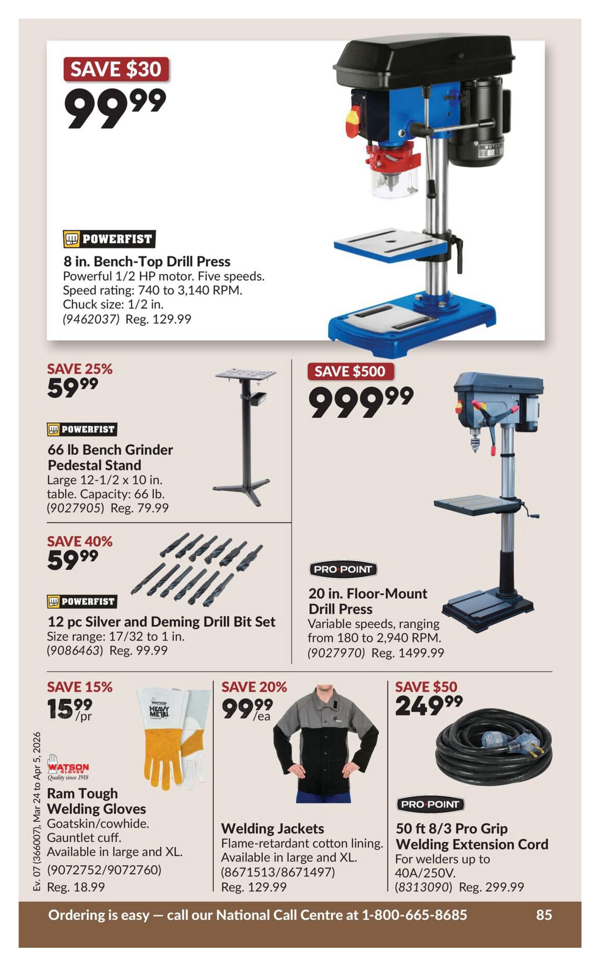 Princess Auto flyer specials page 105. Features a Powerfist 8 in. Bench-Top Drill Press for $99.99, a saving of $30. It has a 1/2 HP motor and five speeds. Also available is a Powerfist 66 lb Bench Grinder Pedestal Stand for $59.99, a 25% saving, with a 12-1/2 x 10 in. table. A 12 pc Powerfist Silver and Deming Drill Bit Set is on sale for $59.99, a 40% saving, with sizes from 17/32 to 1 in. A Pro Point 20 in. Floor-Mount Drill Press is priced at $999.99, saving $500, with variable speeds from 180 to 2,940 RPM. Watson Ram Tough Welding Gloves are $15.99/pr, a 15% saving, made of goatskin/cowhide with a gauntlet cuff, available in large and XL. Welding Jackets made of flame-retardant cotton lining are $99.99/ea, a 20% saving, available in large and XL. A Pro Point 50 ft 8/3 Pro Grip Welding Extension Cord is $249.99, saving $50, for welders up to 40A/250V. The flyer is valid from March 24 to April 5, 2026.