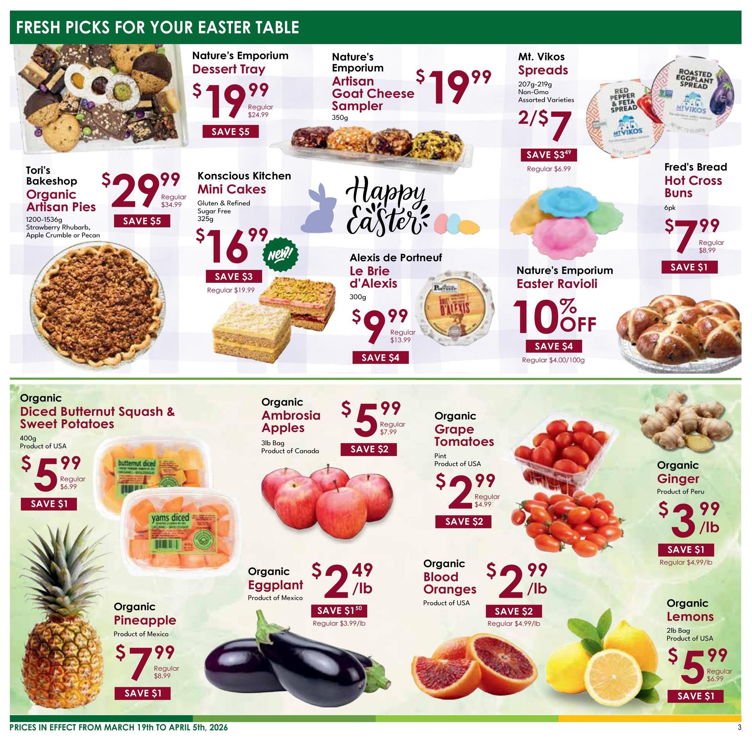 Nature's Emporium flyer page 3 features fresh picks for your Easter table. Highlights include Nature's Emporium Dessert Tray for $19.99, saving $5. Tori's Bakeshop Organic Artisan Pies (Strawberry Rhubarb, Apple Crumble or Pecan) are $29.99, saving $5. Konscious Kitchen Gluten & Refined Sugar Free Mini Cakes are $16.99, saving $3. Nature's Emporium Artisan Goat Cheese Sampler is $19.99. Mt. Vikos Spreads (207g-219g, Non-GMO, Assorted Varieties) are 2 for $7, saving $3.49. Fred's Bread Hot Cross Buns (6pk) are $7.99, saving $1. Nature's Emporium Easter Ravioli is 10% off, saving $4, regular $4.00/100g. Alexis de Portneuf Le Brie d'Alexis (300g) is $9.99, saving $4. Organic Diced Butternut Squash & Sweet Potatoes (400g, Product of USA) are $5.99, saving $1. Organic Ambrosia Apples (3lb Bag, Product of Canada) are $5.99, saving $2. Organic Grape Tomatoes (Pint, Product of USA) are $2.99, saving $2. Organic Ginger (Product of Peru) is $3.99/lb, saving $1. Organic Pineapple (Product of Mexico) is $7.99, saving $1. Organic Eggplant (Product of Mexico) is $2.49/lb, saving $1.50. Organic Blood Oranges (Product of USA) are $2.99/lb, saving $2. Organic Lemons (2lb Bag, Product of USA) are $5.99, saving $1. Prices are in effect from March 19th to April 5th, 2026.