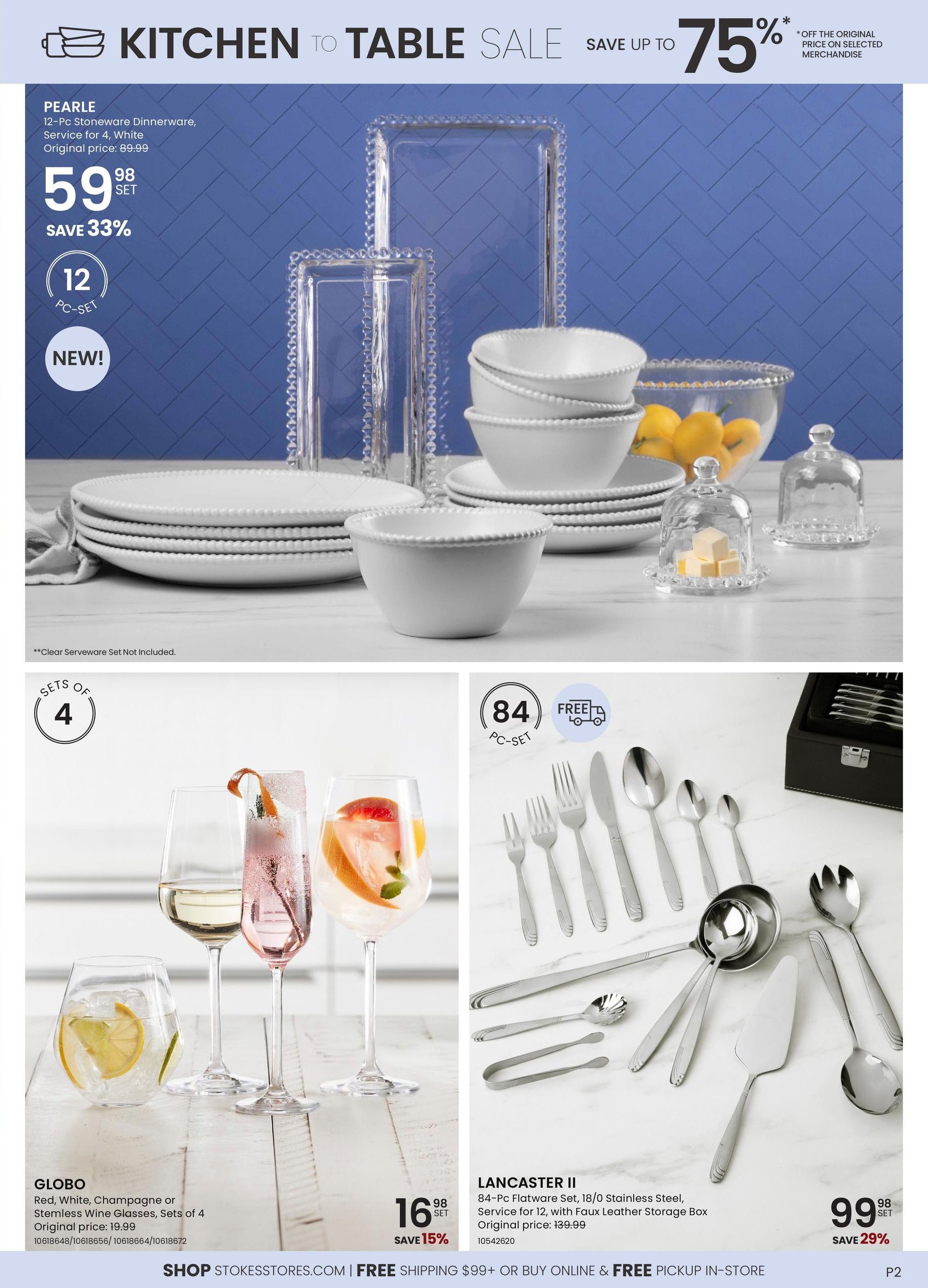Stokes Kitchen to Table Sale featuring up to 75% off selected merchandise. The Pearle 12-Pc Stoneware Dinnerware Set, service for 4 in white, is on sale for $59.98 (save 33%), originally $89.99. This is a new item and includes 12 pieces per set. Clear serveware set is not included. Also featured are Globo Red, White, Champagne or Stemless Wine Glasses, sets of 4, for $16.98 (save 15%), originally $19.99. The Lancaster II 84-Pc Flatware Set, service for 12, made of 18/0 Stainless Steel with a faux leather storage box, is on sale for $99.98 (save 29%), originally $139.99. Free shipping is available on orders over $99, or choose free in-store pickup. Page 2 of the Stokes flyer.