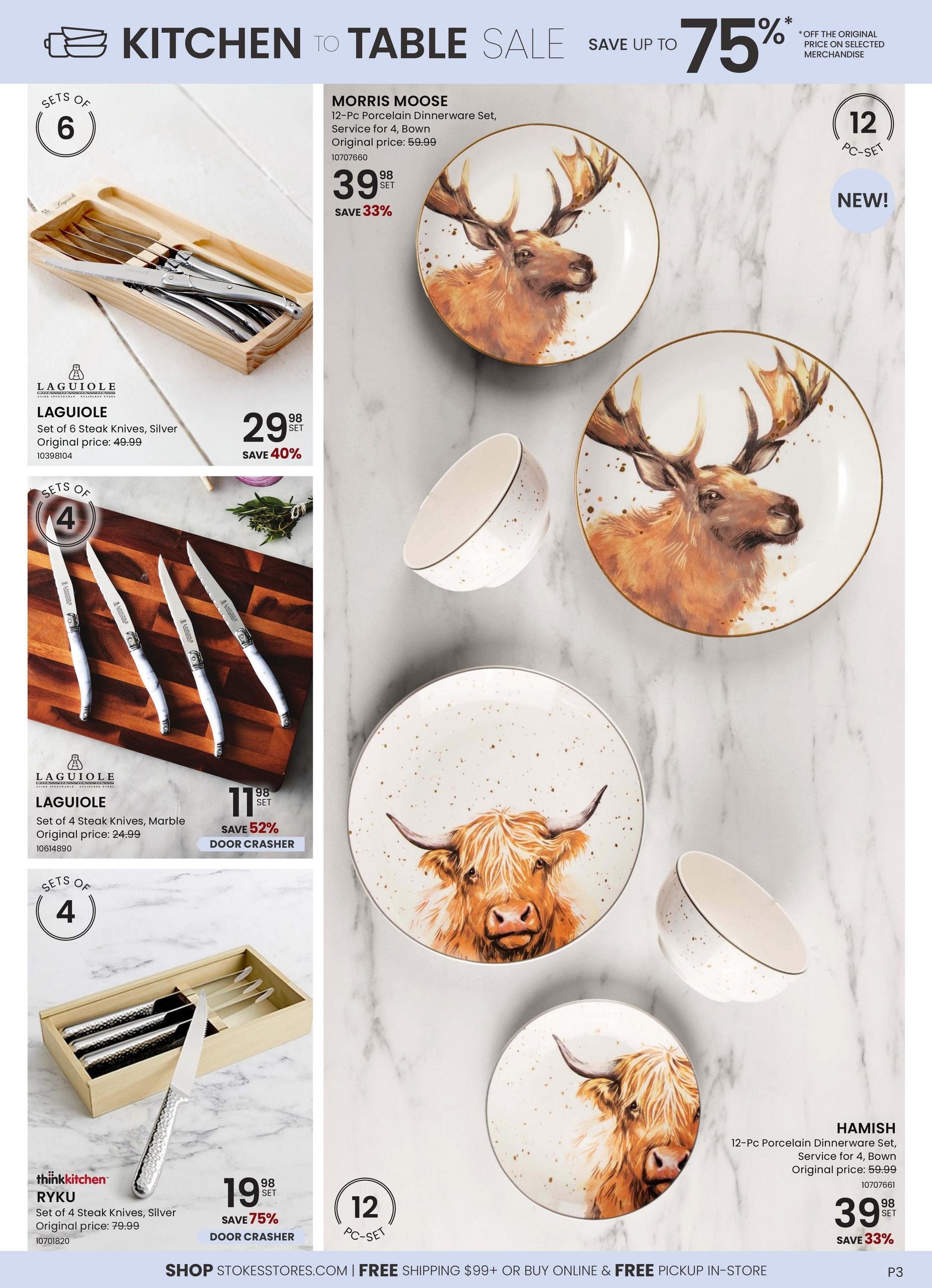 Stokes Kitchen to Table Sale featuring up to 75% off. On this page, find the MORRIS MOOSE 12-Pc Porcelain Dinnerware Set, Service for 4, Bown, originally $59.99, now $39.98, saving 33%. Also available is the HAMISH 12-Pc Porcelain Dinnerware Set, Service for 4, Bown, originally $59.99, now $39.98, saving 33%. Featured LAGUIOLE products include a Set of 6 Steak Knives, Silver, originally $49.99, now $29.98, saving 40%. Another LAGUIOLE item is the Set of 4 Steak Knives, Marble, originally $24.99, now $11.98, a door crasher deal saving 52%. Lastly, the thinkkitchen RYKU Set of 4 Steak Knives, Silver, originally $79.99, is on sale for $19.98, a door crasher deal saving 75%. Shop Stokesstores.com for free shipping on orders over $99 or buy online and pick up in-store.