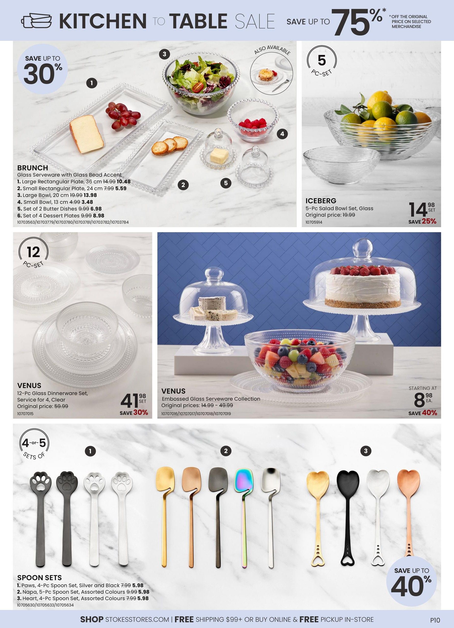 Stokes Kitchen to Table Sale featuring up to 75% off selected merchandise. The Brunch collection includes a Large Rectangular Plate for $10.48, a Small Rectangular Plate for $5.59, a Large Bowl for $13.98, a Small Bowl for $3.48, a Set of 2 Butter Dishes for $6.98, and a Set of 4 Dessert Plates for $8.98. The Iceberg 5-Pc Salad Bowl Set is on sale for $14.98, saving 25%. The Venus 12-Pc Glass Dinnerware Set, Service for 4, Clear is $41.98, saving 30%. The Venus Embossed Glass Serveware Collection is starting at $8.98 each, saving 40%. Spoon Sets include: Paws, 4-Pc Spoon Set, Silver and Black for $5.98; Napa, 5-Pc Spoon Set, Assorted Colours for $5.98; and Heart, 4-Pc Spoon Set, Assorted Colours for $5.98. Shop Stokesstores.com for free shipping on orders over $99 or buy online and get free in-store pickup.