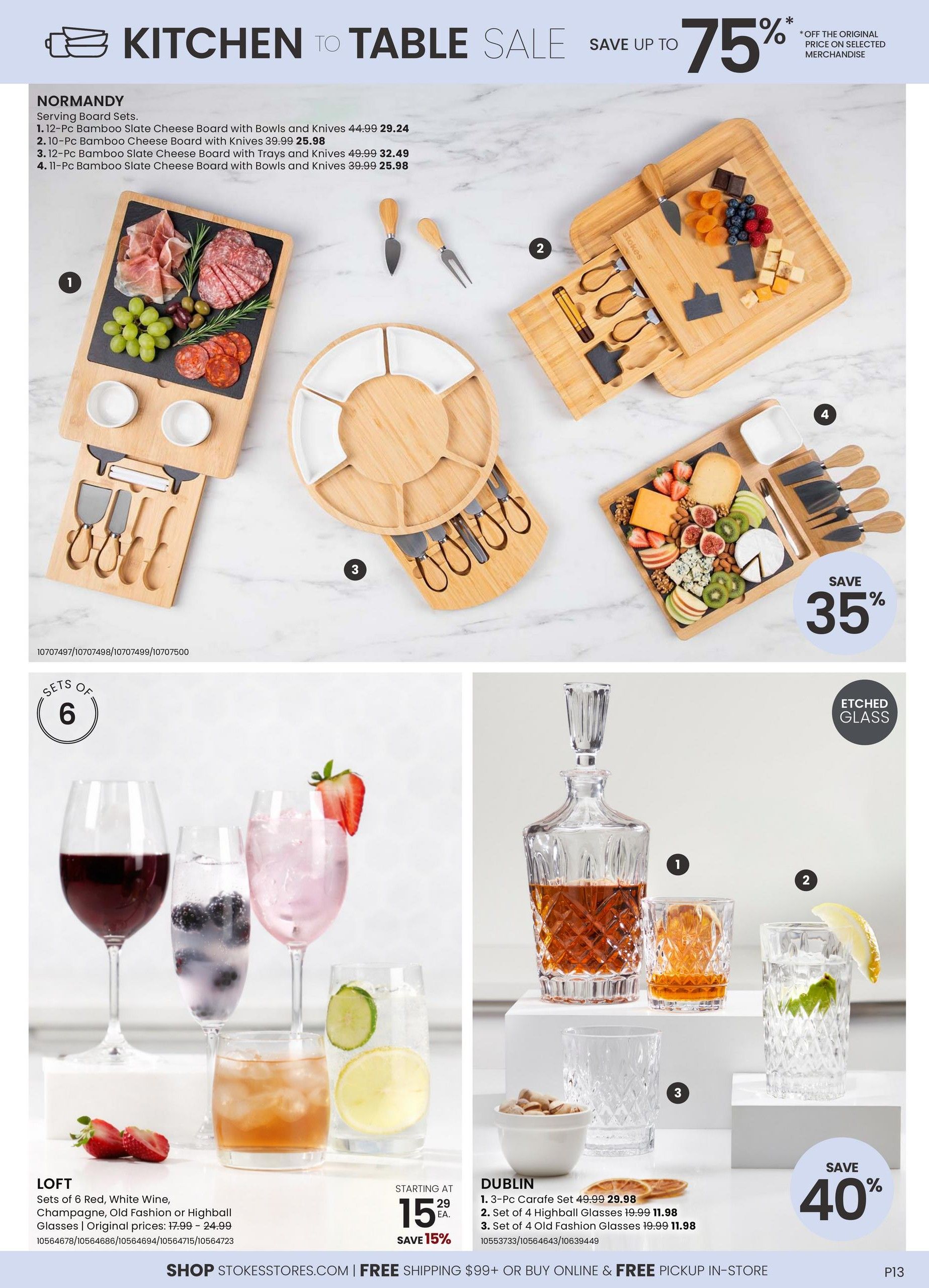 Stokes Kitchen to Table Sale page featuring serving boards and glassware. Top section showcases Normandy Serving Board Sets: 1. 12-Pc Bamboo Slate Cheese Board with Bowls and Knives, originally $44.99, now $29.24. 2. 10-Pc Bamboo Cheese Board with Knives, originally $39.99, now $25.98. 3. 12-Pc Bamboo Slate Cheese Board with Trays and Knives, originally $49.99, now $32.49. 4. 11-Pc Bamboo Slate Cheese Board with Bowls and Knives, originally $39.99, now $25.98. Save up to 75% on selected merchandise. Bottom section features Loft glassware sets of 6, including Red, White Wine, Champagne, Old Fashion or Highball Glasses, starting at $15.29, with original prices from $17.99 - $24.99, and a 15% saving. Also featured is the Dublin collection of etched glass barware: 1. 3-Pc Carafe Set, originally $49.99, now $29.98. 2. Set of 4 Highball Glasses, now $11.98. 3. Set of 4 Old Fashion Glasses, originally $19.99, now $11.98. Save 40% on the Dublin collection. Free shipping on orders over $99 or free in-store pickup available. Stokes flyer page 13.