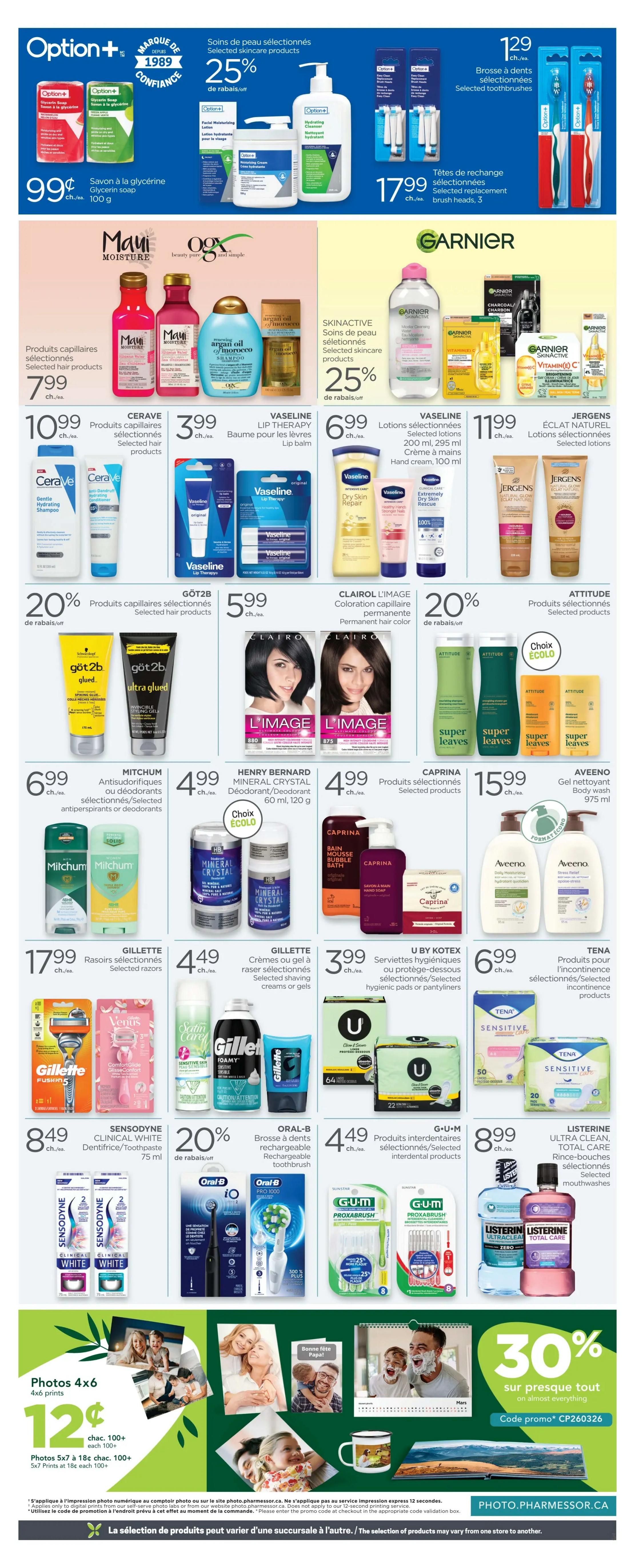 Proxim Weekly Flyer Specials Page 4: Features Option+ Glycerin Soap for $0.99/100g. Selected skincare products are 25% off, including Option+ Moisturizing Cream and Hydrating Cleanser. Option+ Selected Toothbrush Heads are $17.99 for a pack of 3. Maui Moisture hair products are $7.99. OGX hair products are $7.99. Garnier Skinactive selected skincare products are 25% off. Cerave selected hair products are $10.99. Vaseline Lip Therapy is $3.99. Vaseline selected lotions are $6.99 for 200ml and $11.99 for hand cream. Jergens Eclat Naturel selected lotions are $11.99. Got2b selected hair products are $5.99. L'Image permanent hair colour is $5.99. Attitude selected products are 20% off. Caprina selected products are $15.99, including body wash and hand soap. Aveeno body wash is $15.99. Mitchum selected antiperspirants/deodorants are $6.99. Henry Bernard Mineral Crystal deodorant/deodorant is $4.99. Gillette selected razors are $17.99. Gillette selected shaving creams or gels are $4.49. U by Kotex selected hygienic pads or pantyliners are $3.99. Sensodyne Clinical White toothpaste is $8.49 for 75ml. Oral-B rechargeable toothbrushes are $4.49. G.U.M Pro-Abra-Sh brush interdental products are $4.49. Listerine Ultra Clean, Total Care mouthwashes are $8.99. Also features 4x6 photo prints for $0.12 each (100+), 5x7 prints for $0.18 each (100+), and 5x7 prints at 18c each (100+). A promotion offers 30% off almost everything with promo code CP260326.
