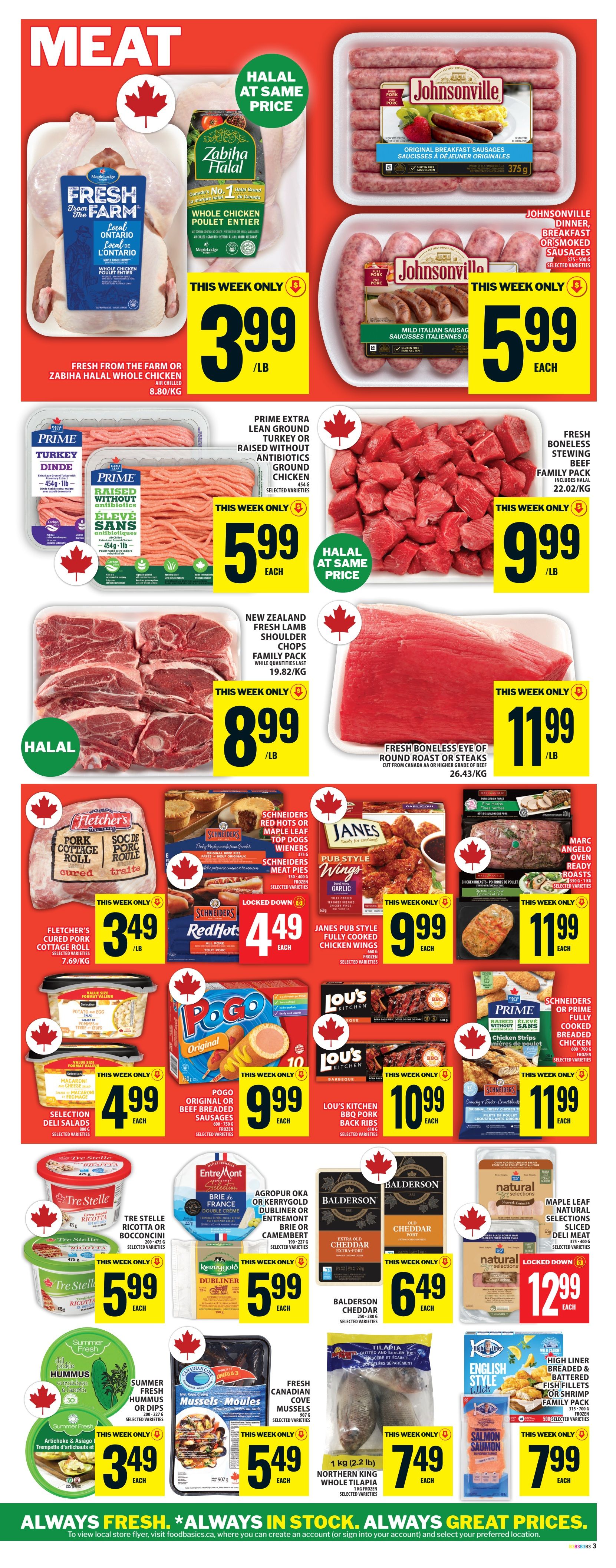 Food Basics weekly flyer specials page 6 features a variety of meat and seafood products. Highlights include Fresh From the Farm or Zabiha Halal Whole Chicken for $3.99/lb, Johnsonville Original Breakfast Sausages for $5.99 each, and Johnsonville Dinner, Breakfast or Smoked Sausages for $5.99 each. Also featured are Prime Extra Lean Ground Turkey or Raised Without Antibiotics Ground Chicken for $5.99 each, Fresh Boneless Stewing Beef Family Pack for $9.99/lb, and New Zealand Fresh Lamb Shoulder Chops Family Pack for $8.99/lb. Other meat deals include Fresh Boneless Eye of Round Roast or Steaks for $11.99/lb, Fletcher's Cured Pork Cottage Roll for $3.49/lb, Schneiders Red Hots or Maple Leaf Top Dogs Wieners for $4.49 each, and Schneiders Meat Pies for $4.49 each. Janes Pub Style Fully Cooked Chicken Wings are $9.99 each, and Marc Angelo Oven Ready Roasts are $11.99 each. Seafood options include Pogo Original or Beef Breaded Sausages for $9.99 each, Lou's Kitchen BBQ Pork Back Ribs for $10.99 each, Prime Fully Cooked Breaded Chicken Strips for $11.99 each. Additionally, Tre Stelle Ricotta or Bocconcini are $5.99 each, Agropur Oka or Kerrygold Dubliner or Entremont Brie or Camembert are $5.99 each, and Balderson Cheddar is $6.49 each. Natural Selections Maple Leaf Sliced Deli Meat is $12.99 each. Summer Fresh Hummus or Dips are $3.49 each, Fresh Canadian Cove Mussels are $5.49 each, and 1 kg Northern King Whole Tilapia is $7.49 each. High Liner English Style Breaded Fish Fillets or Shrimp Family Pack is $7.99 each.