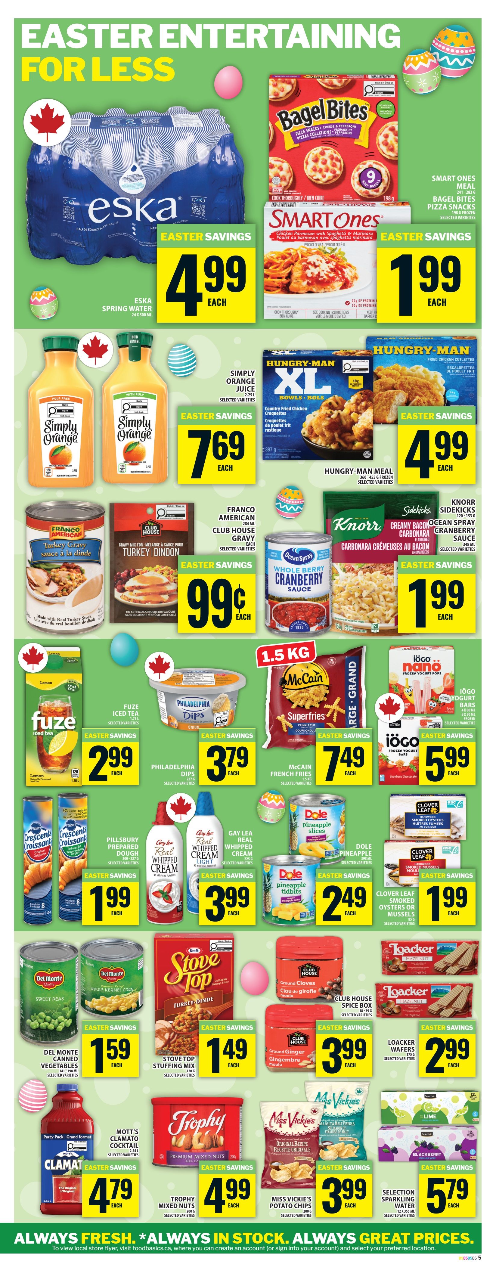 Food Basics weekly flyer specials page 8 features Easter entertaining deals. Save on Eska spring water 24 x 500 mL for $4.99 each. Smart Ones meals and Bagel Bites pizza snacks are on sale. Simply Orange juice 2.25 L is $7.69 each. Hungry-Man XL meals are $4.99 each. Franco American Turkey Gravy and Club House gravy are $0.99 each. Ocean Spray cranberry sauce is $1.99 each. Fuze Iced Tea 1.18 L is $2.99 each. Philadelphia Dips 227 g are $3.79 each. McCain French Fries 1.8 kg are $7.49 each. IOGO yogurt bars are $5.99 each. Pillsbury Prepared Dough 235 g and Crescent Rolls are $1.99 each. Gay Lea Real Whipped Cream 250 mL is $3.99 each. Dole pineapple slices and tidbits are $2.49 each. Clover Leaf smoked oysters or mussels are $1.99 each. Del Monte canned vegetables are $1.59 each. Stove Top stuffing mix is $1.49 each. Club House spice boxes are $3.99 each. Loacker wafers are $2.99 each. Mott's Clamato cocktail 1.85 L is $4.79 each. Trophy premium mixed nuts 200 g are $4.99 each. Miss Vickie's potato chips 200 g are $3.99 each. Selection sparkling water 12 x 355 mL is $5.79 each.