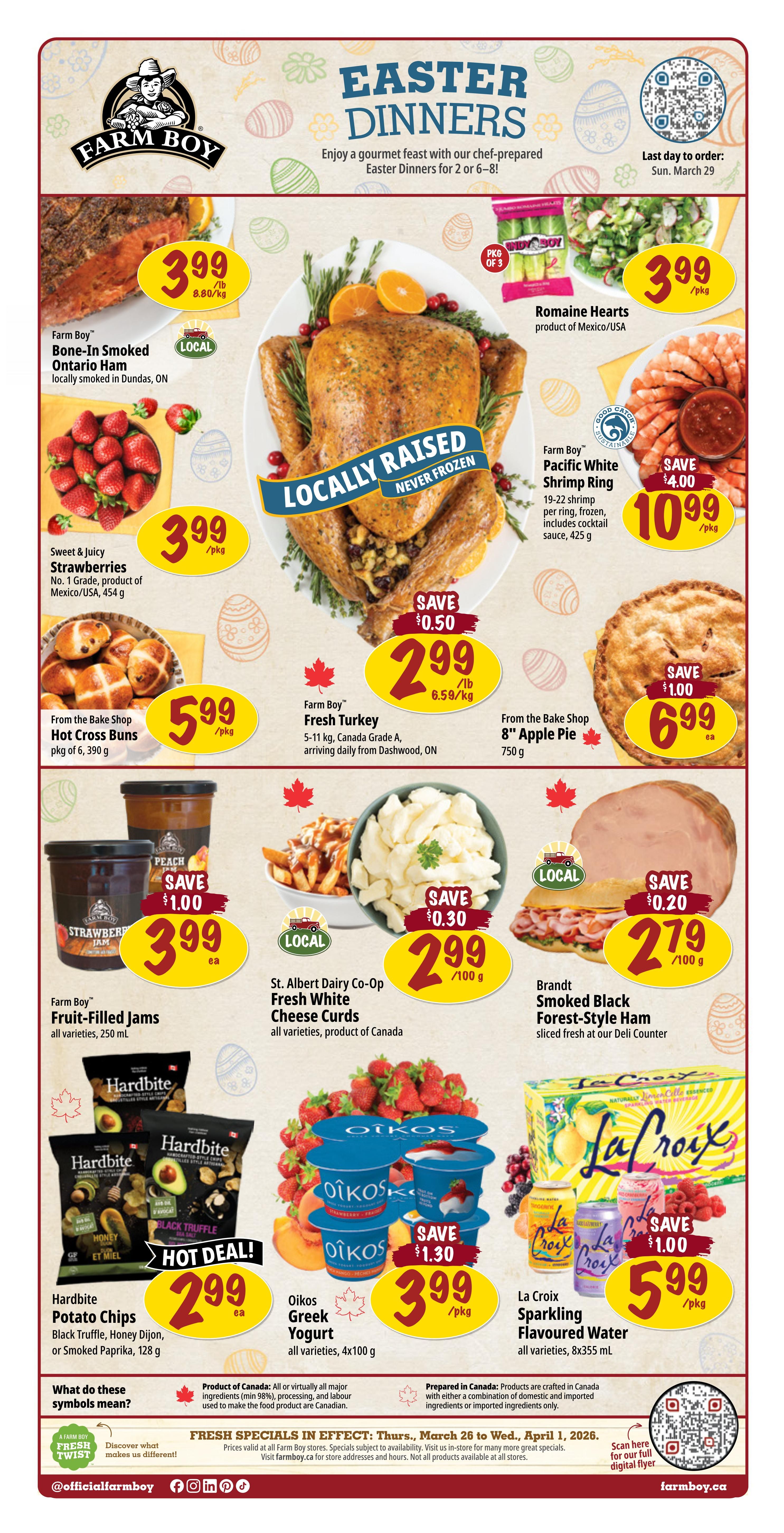 Farm Boy flyer featuring Easter Dinners. Highlights include Farm Boy Bone-In Smoked Ontario Ham for $3.99/pkg, Romaine Hearts for $3.99/pkg, and Farm Boy Pacific White Shrimp Ring for $10.99 with a $4.00 saving. Sweet & Juicy Strawberries are $3.99/pkg. From the Bake Shop, Hot Cross Buns are $5.99/pkg and 8' Apple Pie is $6.99 each with a $1.00 saving. Farm Boy Fresh Turkey is $2.99/lb with a $0.50 saving. Brandt Smoked Black Forest-Style Ham is $2.79/100g with a $0.20 saving. Farm Boy Fruit-Filled Jams are $3.99 each with a $1.00 saving. St. Albert Dairy Co-Op Fresh White Cheese Curds are $2.99/100g with a $0.30 saving. Hardbite Potato Chips in Black Truffle, Honey Dijon, or Smoked Paprika are $2.99 each. Oikos Greek Yogurt, all varieties, 4x100g, is $3.99/pkg with a $1.30 saving. La Croix Sparkling Flavoured Water, all varieties, 8x355 mL, is $5.99/pkg with a $1.00 saving. Fresh specials are in effect Thursday, March 26 to Wednesday, April 1, 2026.